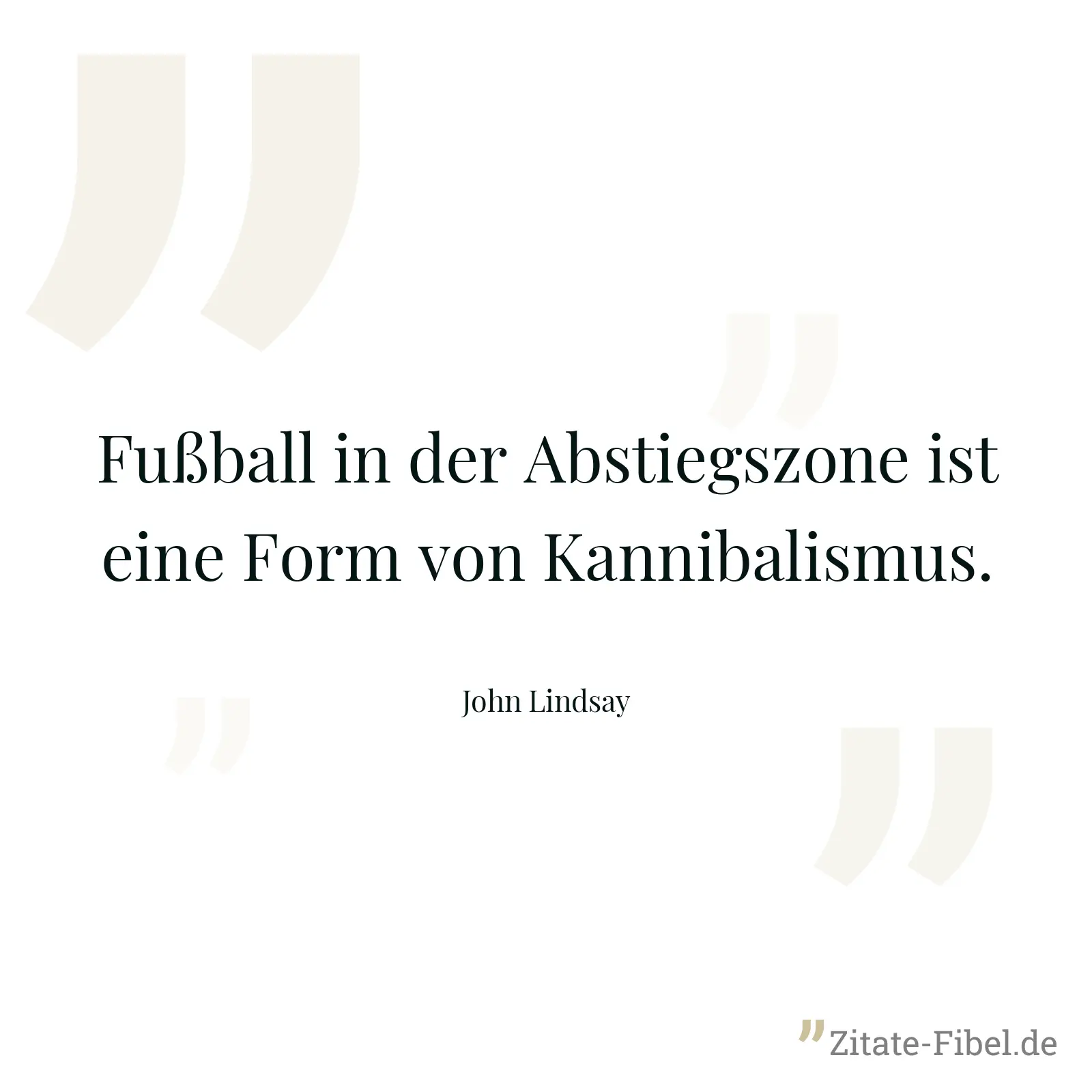 Fußball in der Abstiegszone ist eine Form von Kannibalismus. - John Lindsay