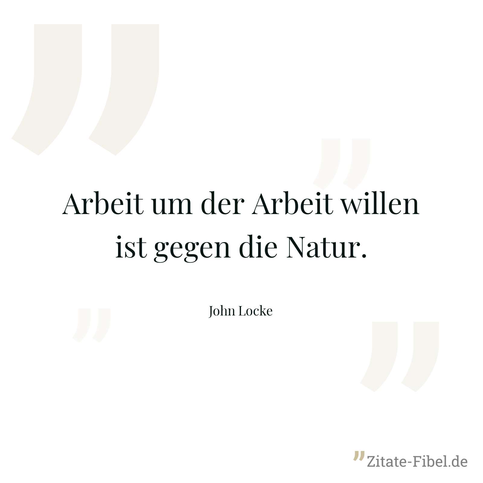 Arbeit um der Arbeit willen ist gegen die Natur. - John Locke