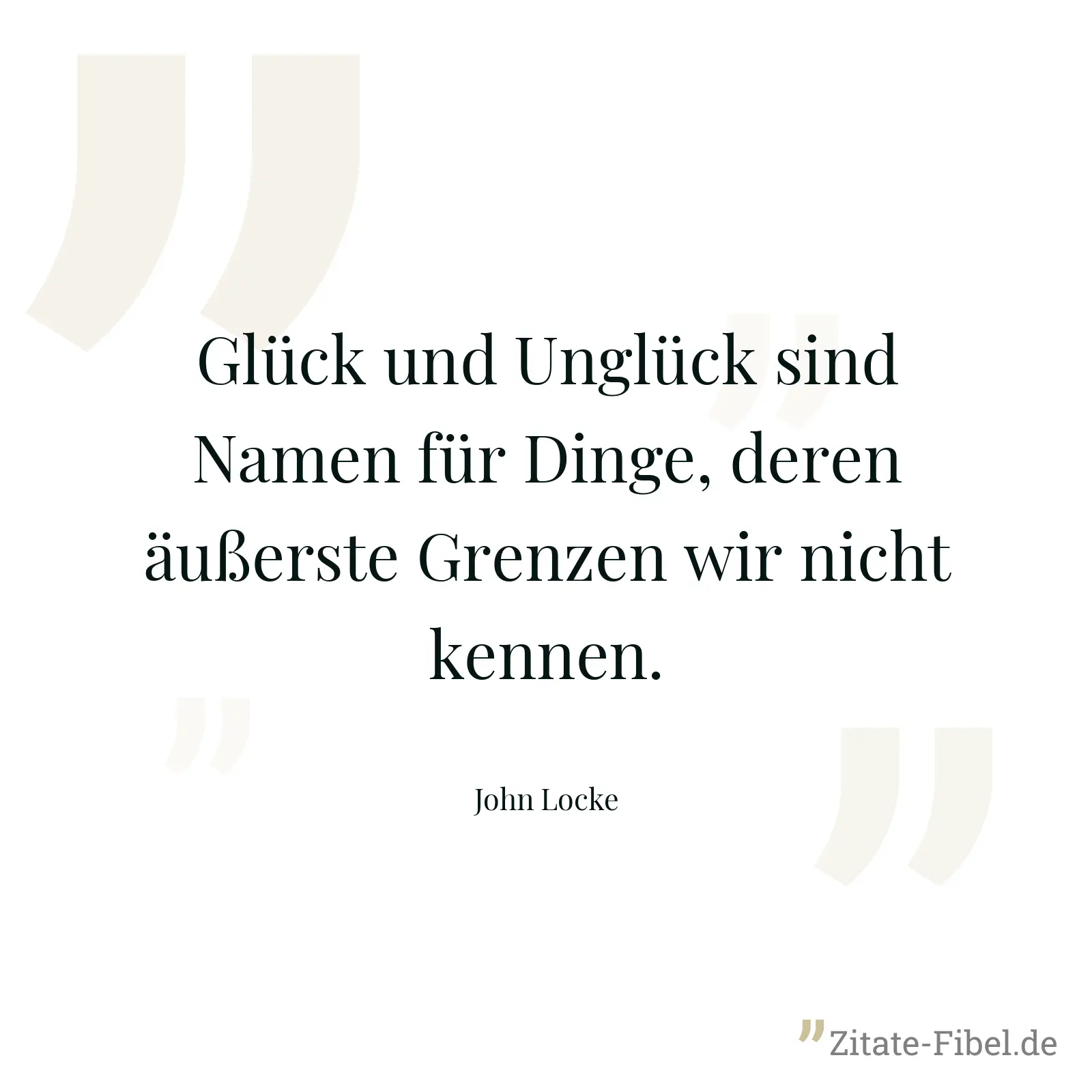 Glück und Unglück sind Namen für Dinge, deren äußerste Grenzen wir nicht kennen. - John Locke