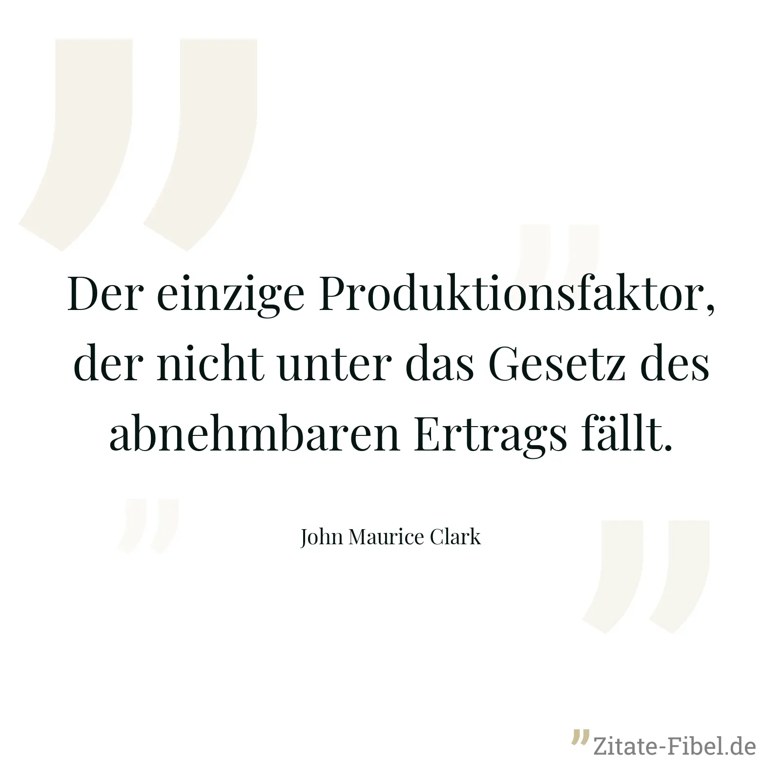 Der einzige Produktionsfaktor, der nicht unter das Gesetz des abnehmbaren Ertrags fällt. - John Maurice Clark