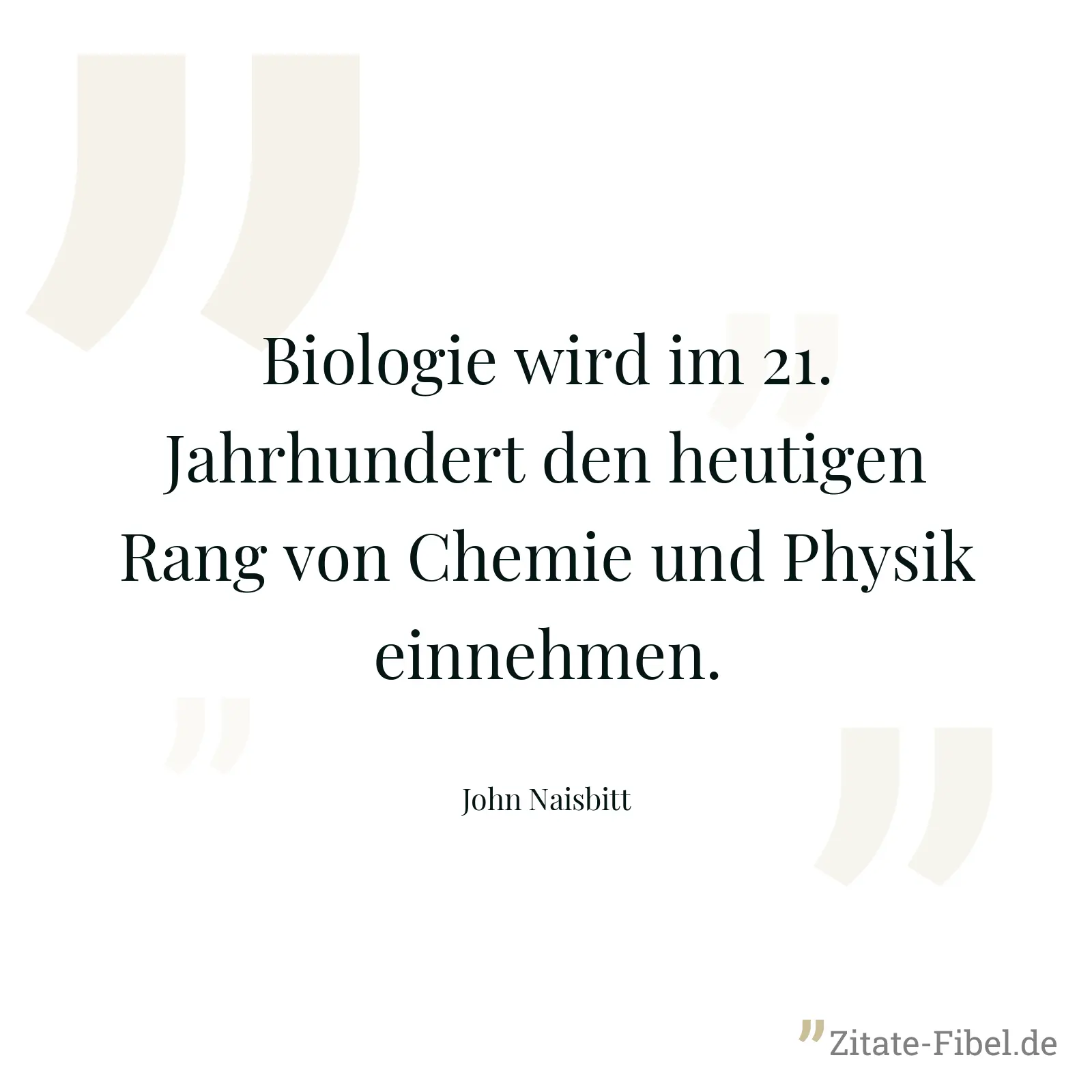 Biologie wird im 21. Jahrhundert den heutigen Rang von Chemie und Physik einnehmen. - John Naisbitt