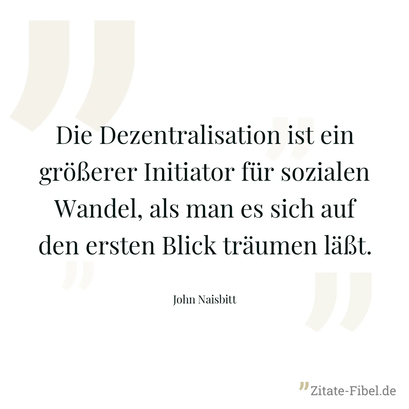 Die Dezentralisation ist ein größerer Initiator für sozialen Wandel, als man es sich auf den ersten Blick träumen läßt. - John Naisbitt