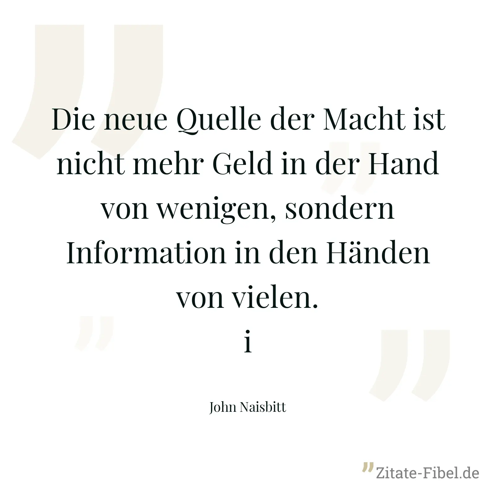 Die neue Quelle der Macht ist nicht mehr Geld in der Hand von wenigen, sondern Information in den Händen von vielen.i - John Naisbitt