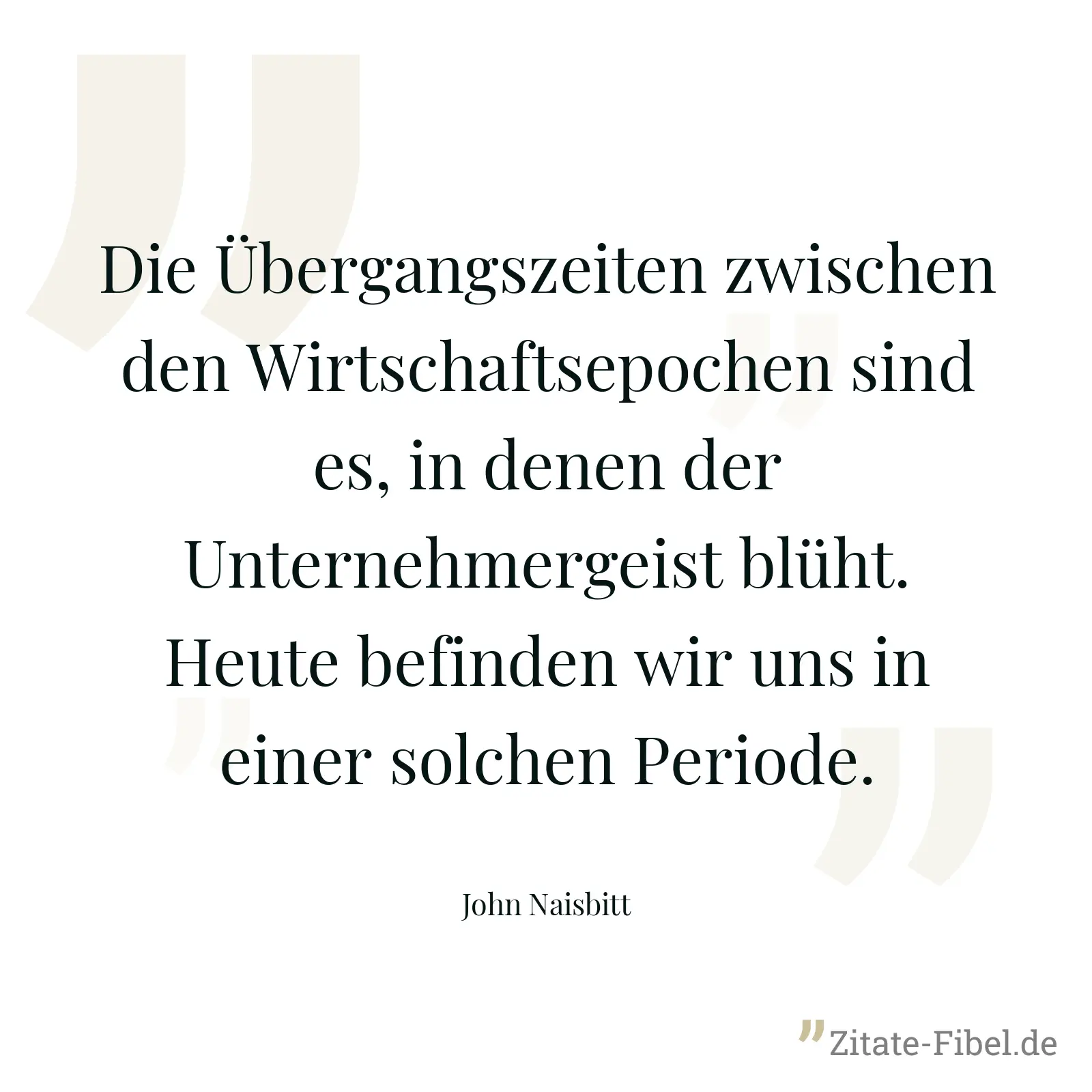 Die Übergangszeiten zwischen den Wirtschaftsepochen sind es, in denen der Unternehmergeist blüht. Heute befinden wir uns in einer solchen Periode. - John Naisbitt