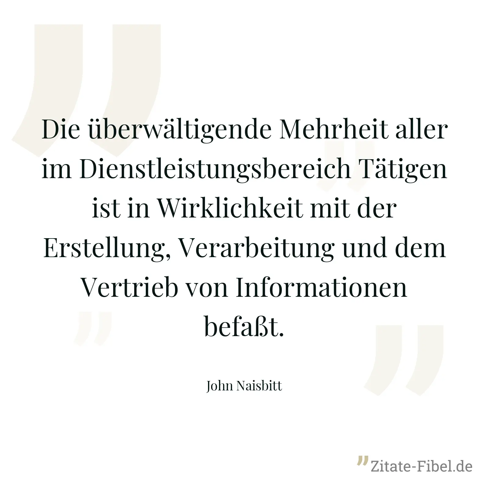 Die überwältigende Mehrheit aller im Dienstleistungsbereich Tätigen ist in Wirklichkeit mit der Erstellung, Verarbeitung und dem Vertrieb von Informationen befaßt. - John Naisbitt