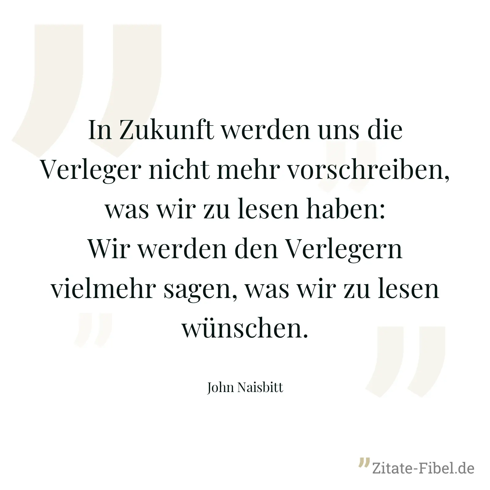 In Zukunft werden uns die Verleger nicht mehr vorschreiben, was wir zu lesen haben: Wir werden den Verlegern vielmehr sagen, was wir zu lesen wünschen. - John Naisbitt