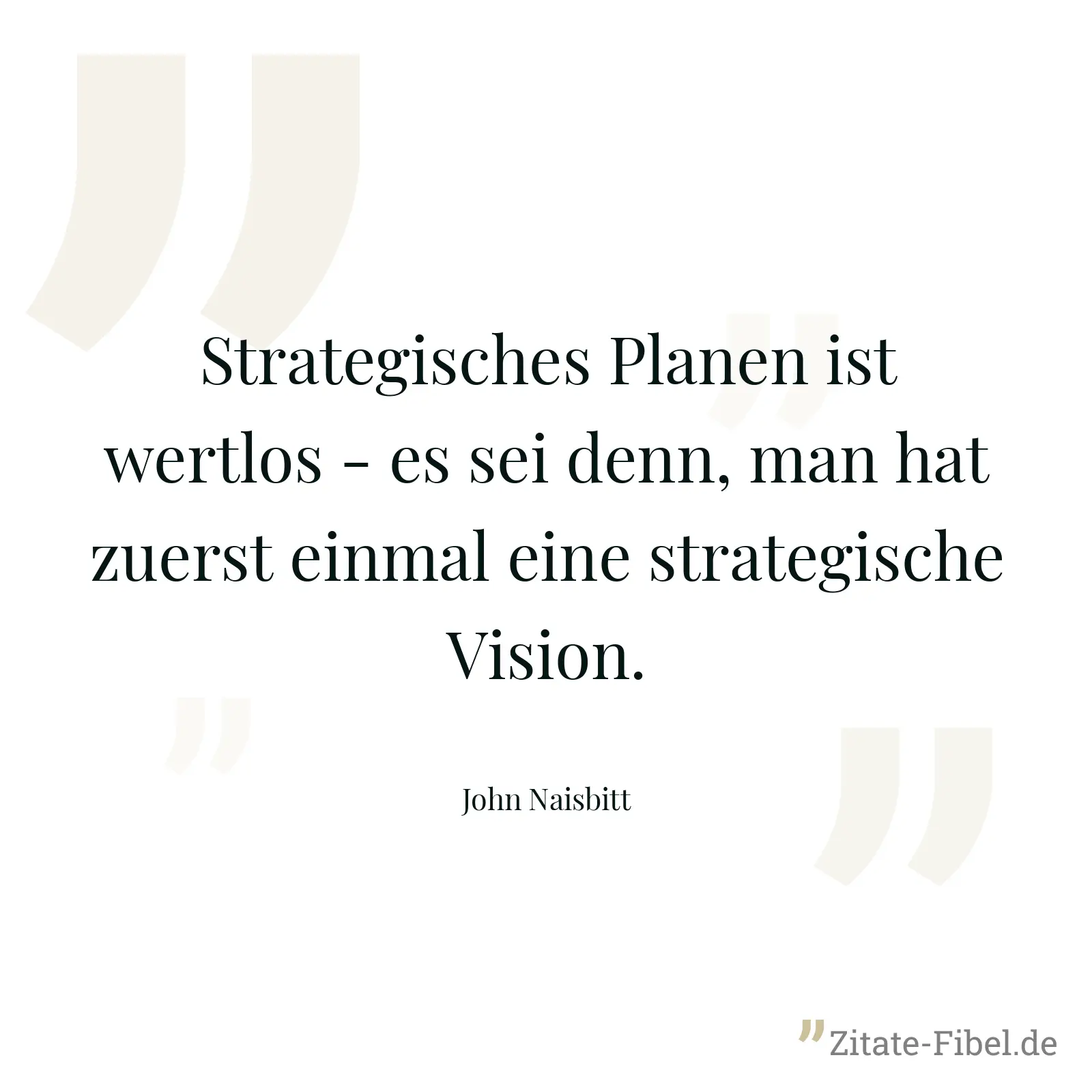 Strategisches Planen ist wertlos - es sei denn, man hat zuerst einmal eine strategische Vision. - John Naisbitt