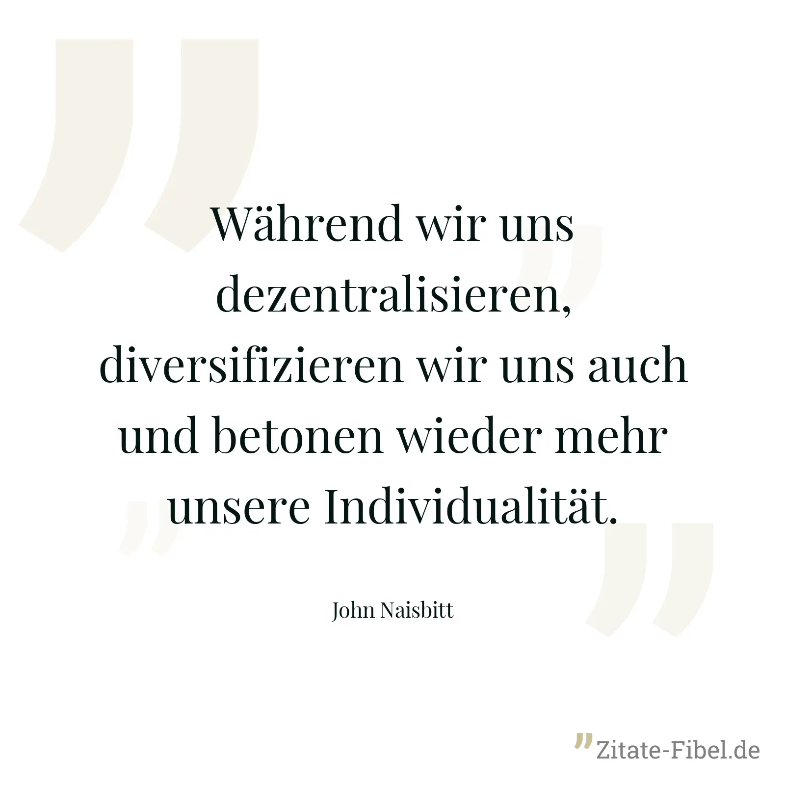 Während wir uns dezentralisieren, diversifizieren wir uns auch und betonen wieder mehr unsere Individualität. - John Naisbitt