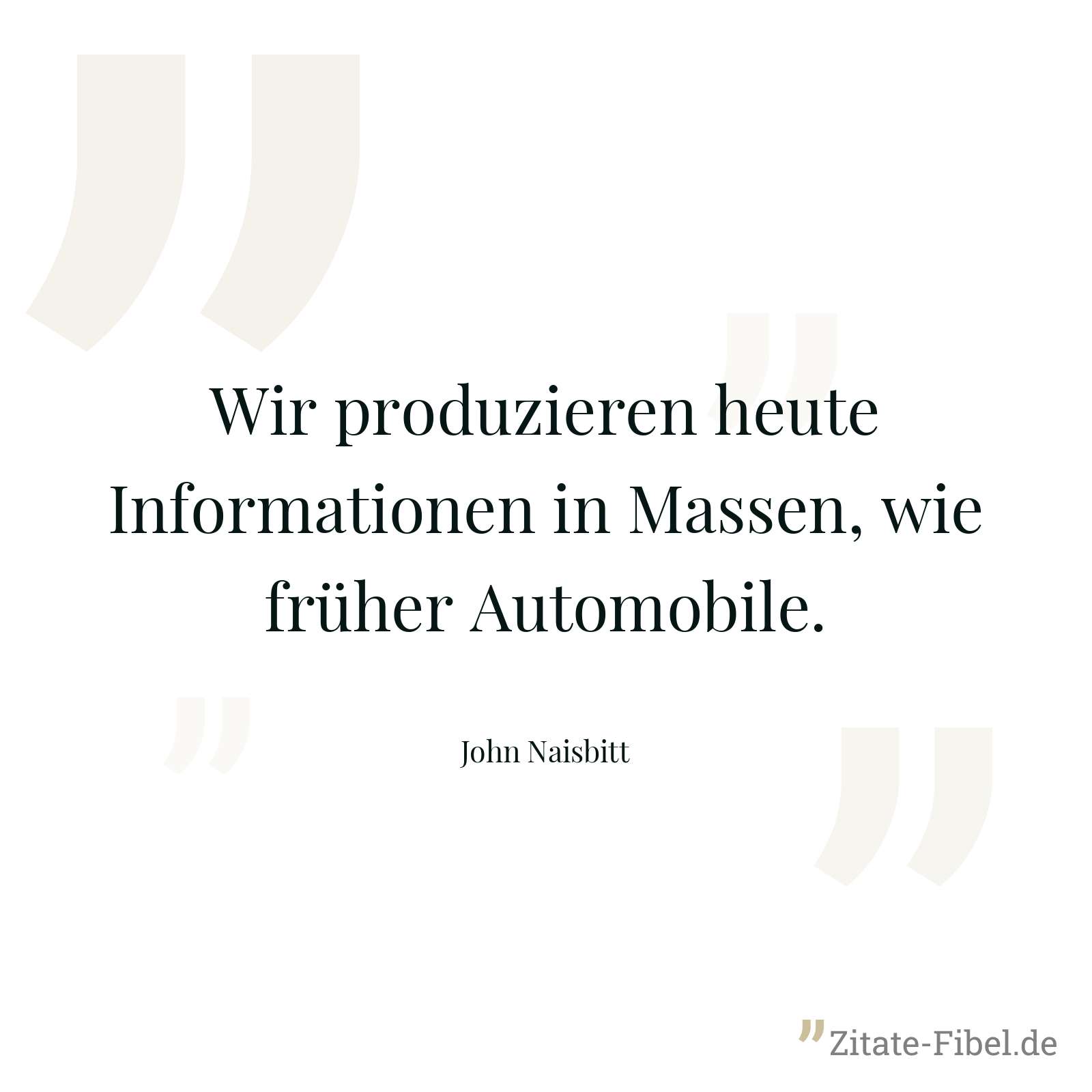 Wir produzieren heute Informationen in Massen, wie früher Automobile. - John Naisbitt