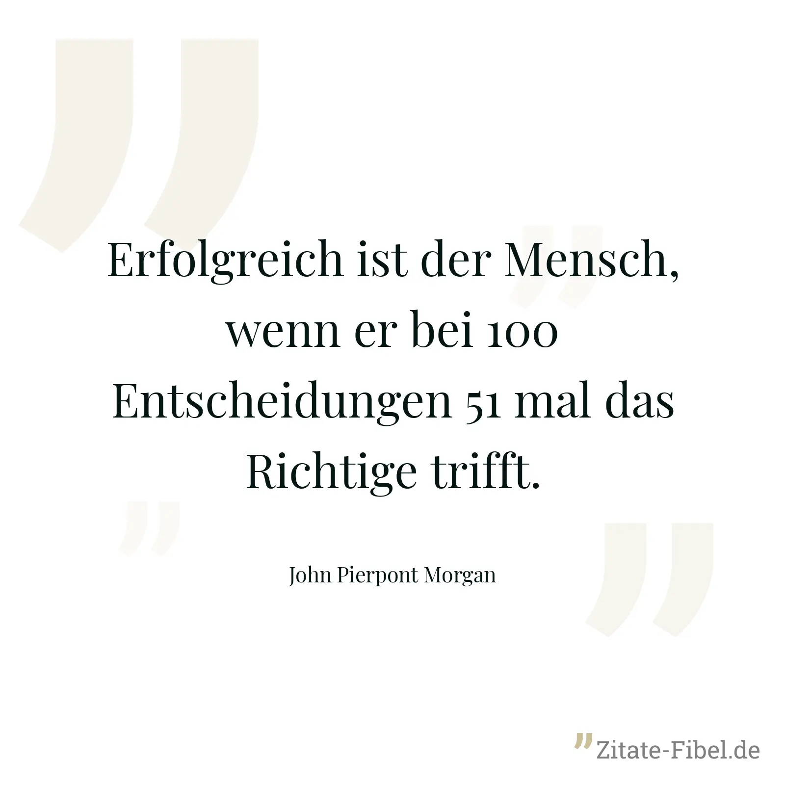 Erfolgreich ist der Mensch, wenn er bei 100 Entscheidungen 51 mal das Richtige trifft. - John Pierpont Morgan
