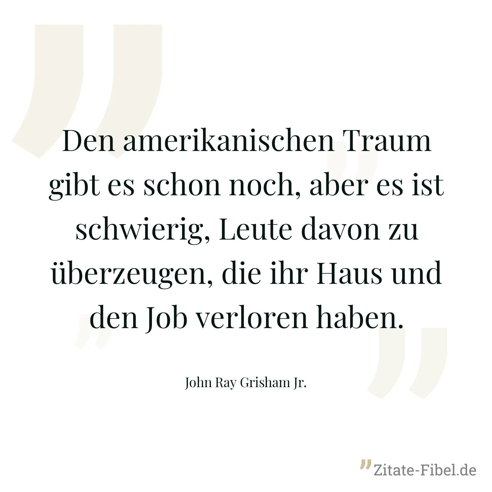Den amerikanischen Traum gibt es schon noch, aber es ist schwierig, Leute davon zu überzeugen, die ihr Haus und den Job verloren haben. - John Ray Grisham Jr.