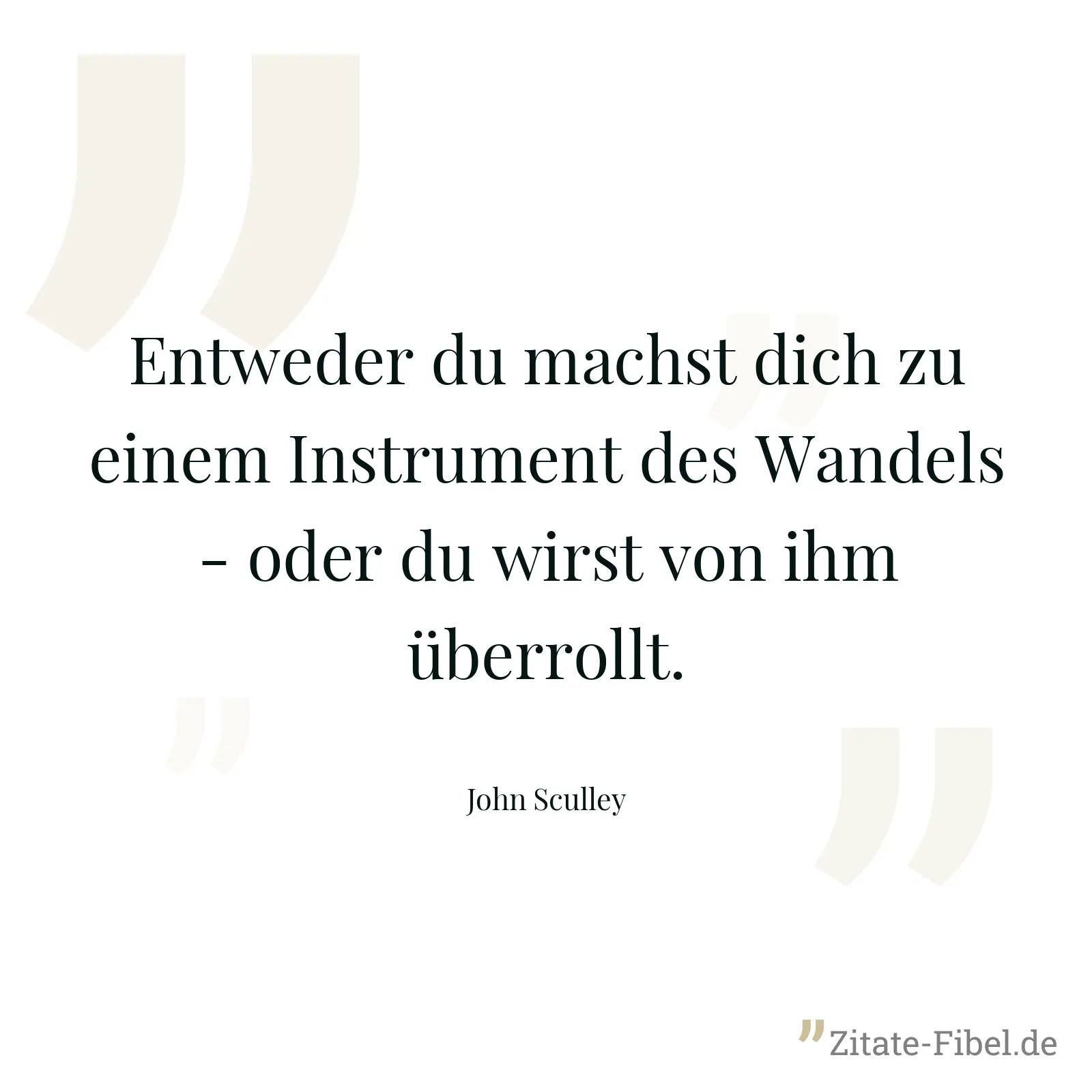 Entweder du machst dich zu einem Instrument des Wandels - oder du wirst von ihm überrollt. - John Sculley