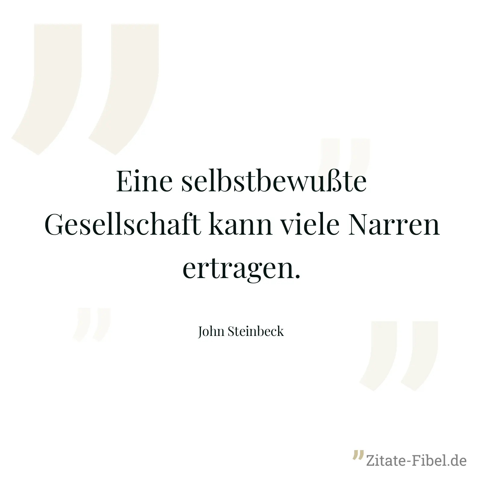 Eine selbstbewußte Gesellschaft kann viele Narren ertragen. - John Steinbeck