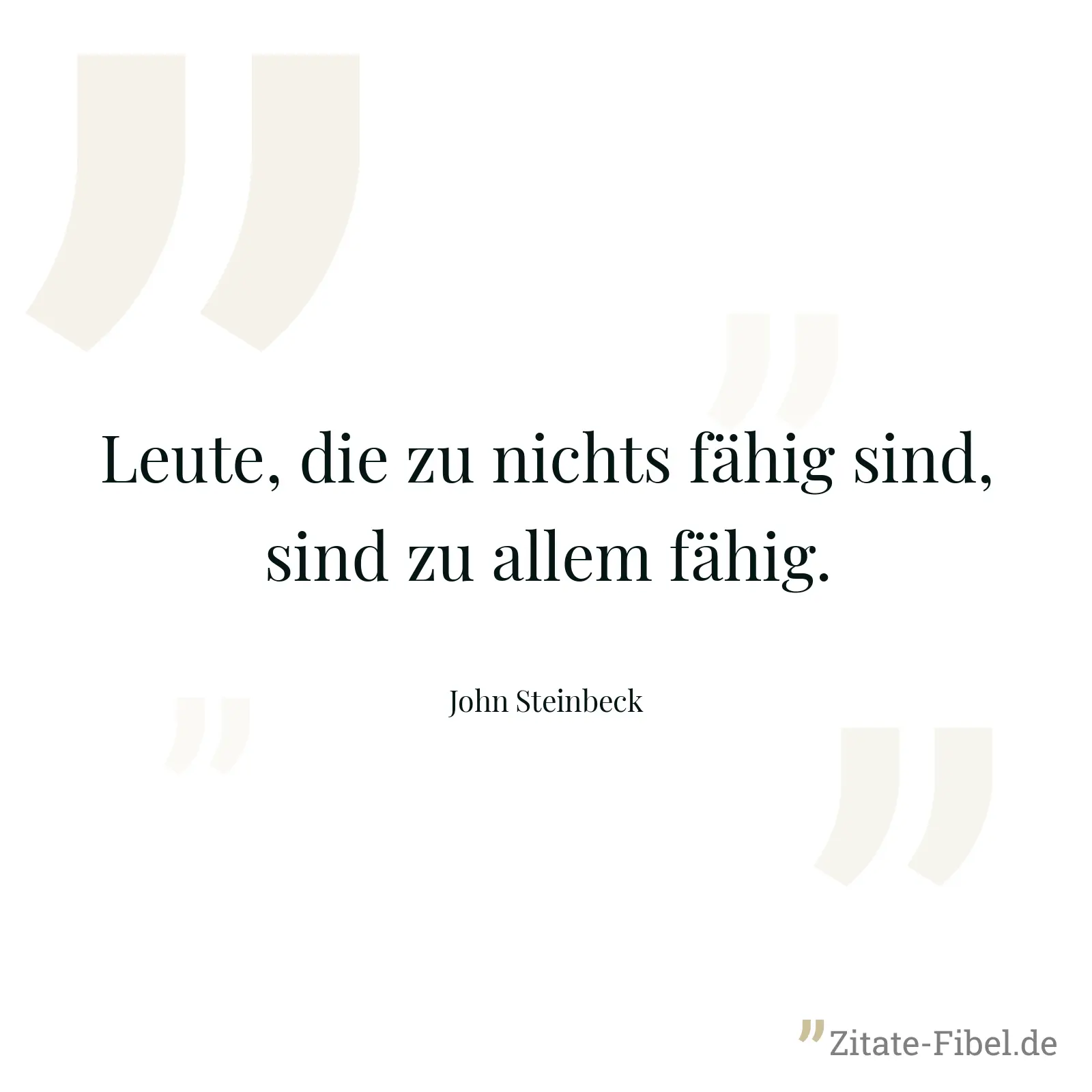 Leute, die zu nichts fähig sind, sind zu allem fähig. - John Steinbeck
