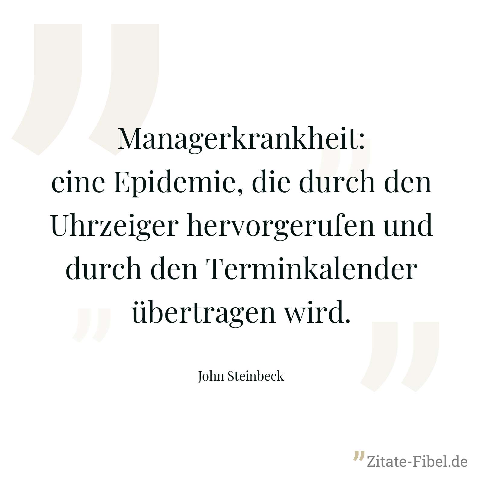 Managerkrankheit: eine Epidemie, die durch den Uhrzeiger hervorgerufen und durch den Terminkalender übertragen wird. - John Steinbeck