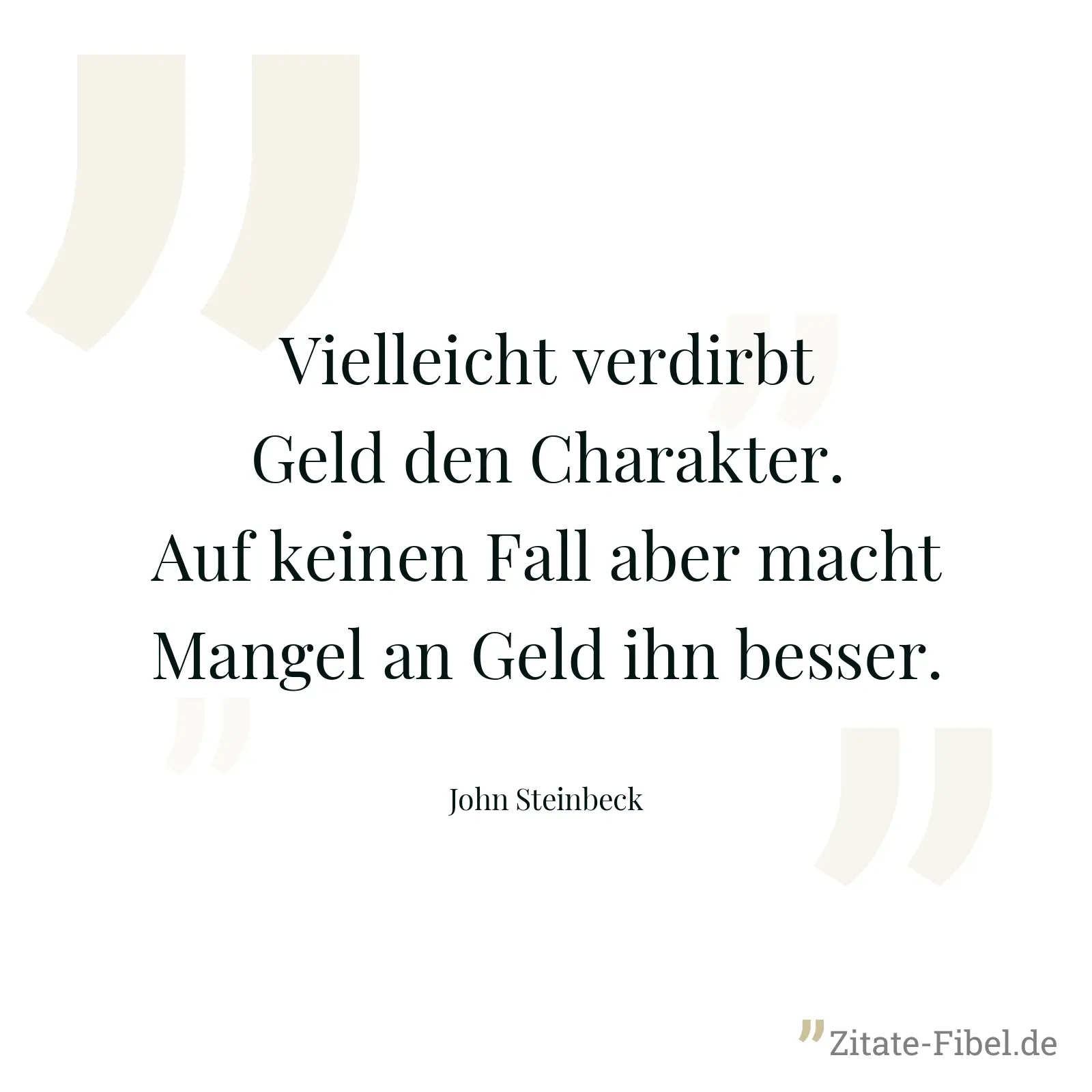 Vielleicht verdirbt Geld den Charakter. Auf keinen Fall aber macht Mangel an Geld ihn besser. - John Steinbeck