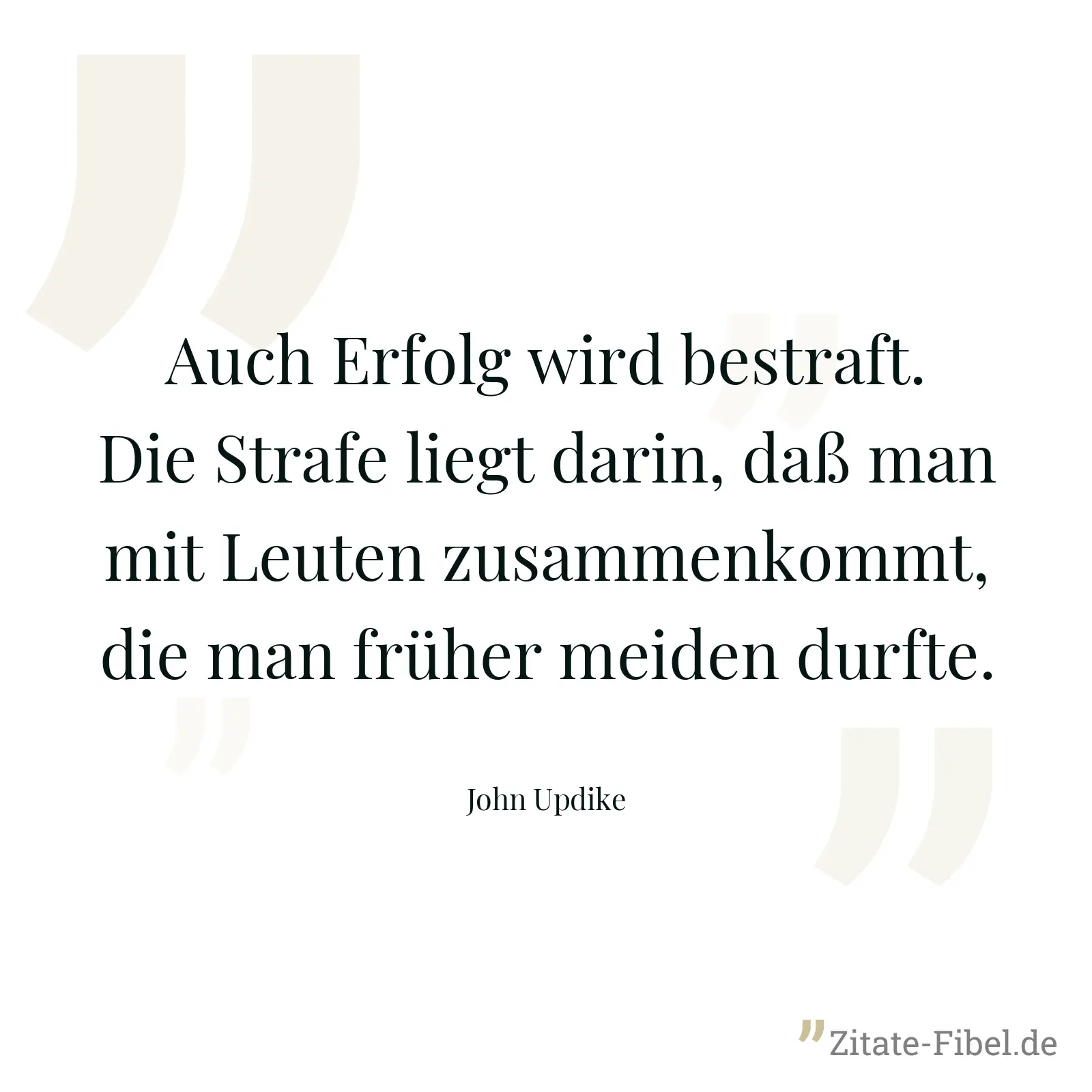 Auch Erfolg wird bestraft. Die Strafe liegt darin, daß man mit Leuten zusammenkommt, die man früher meiden durfte. - John Updike
