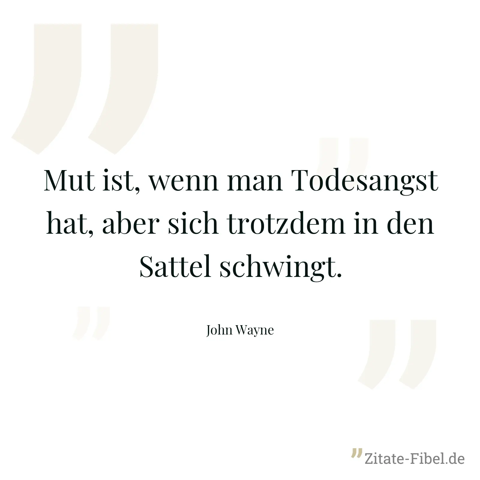 Mut ist, wenn man Todesangst hat, aber sich trotzdem in den Sattel schwingt. - John Wayne