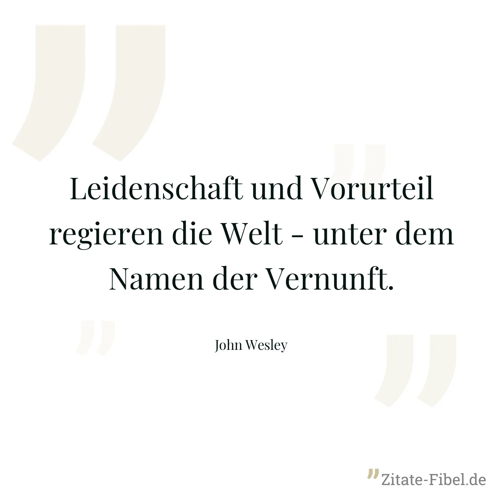 Leidenschaft und Vorurteil regieren die Welt - unter dem Namen der Vernunft. - John Wesley