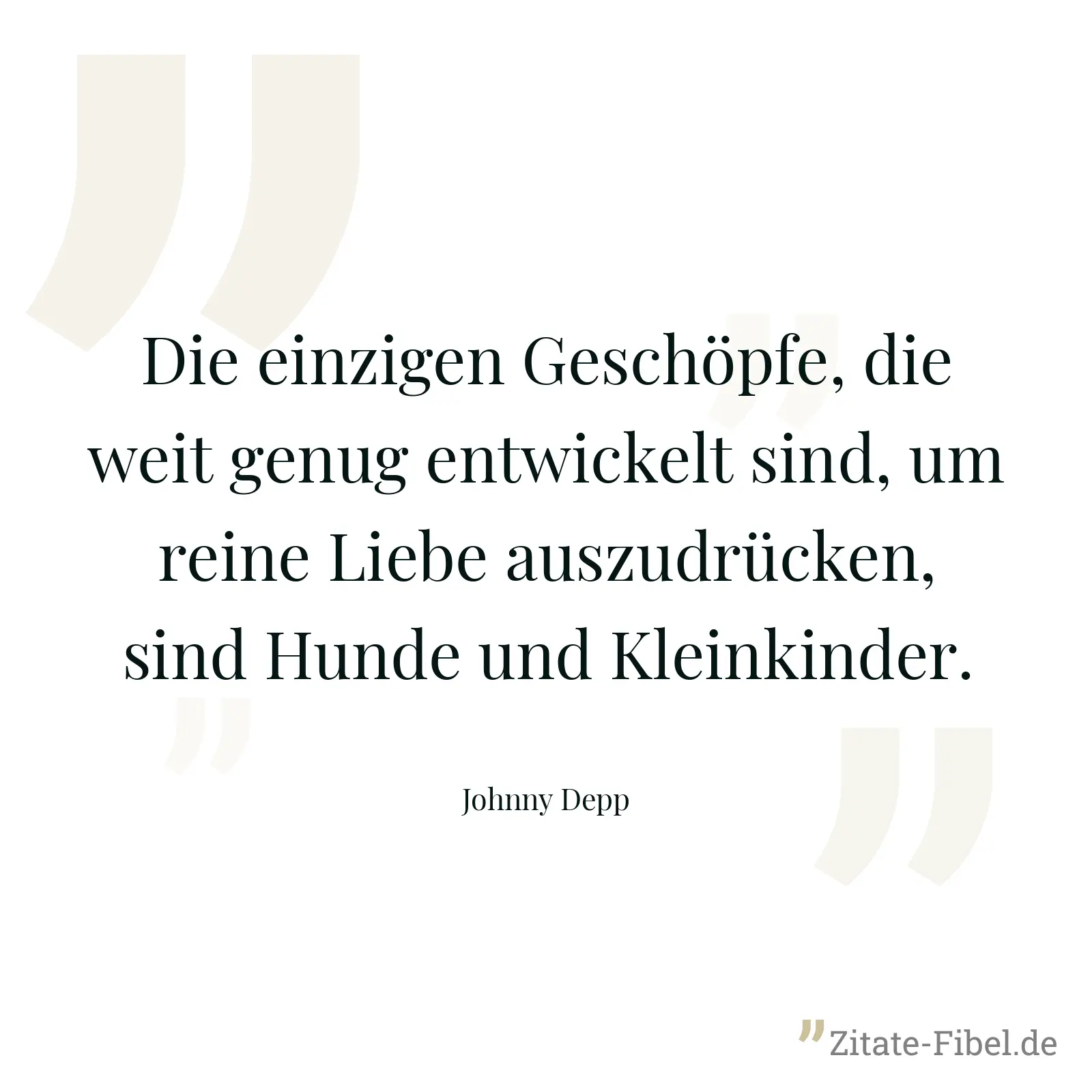 Die einzigen Geschöpfe, die weit genug entwickelt sind, um reine Liebe auszudrücken, sind Hunde und Kleinkinder. - Johnny Depp