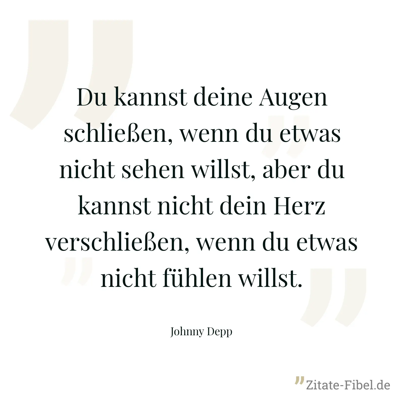 Du kannst deine Augen schließen, wenn du etwas nicht sehen willst, aber du kannst nicht dein Herz verschließen, wenn du etwas nicht fühlen willst. - Johnny Depp