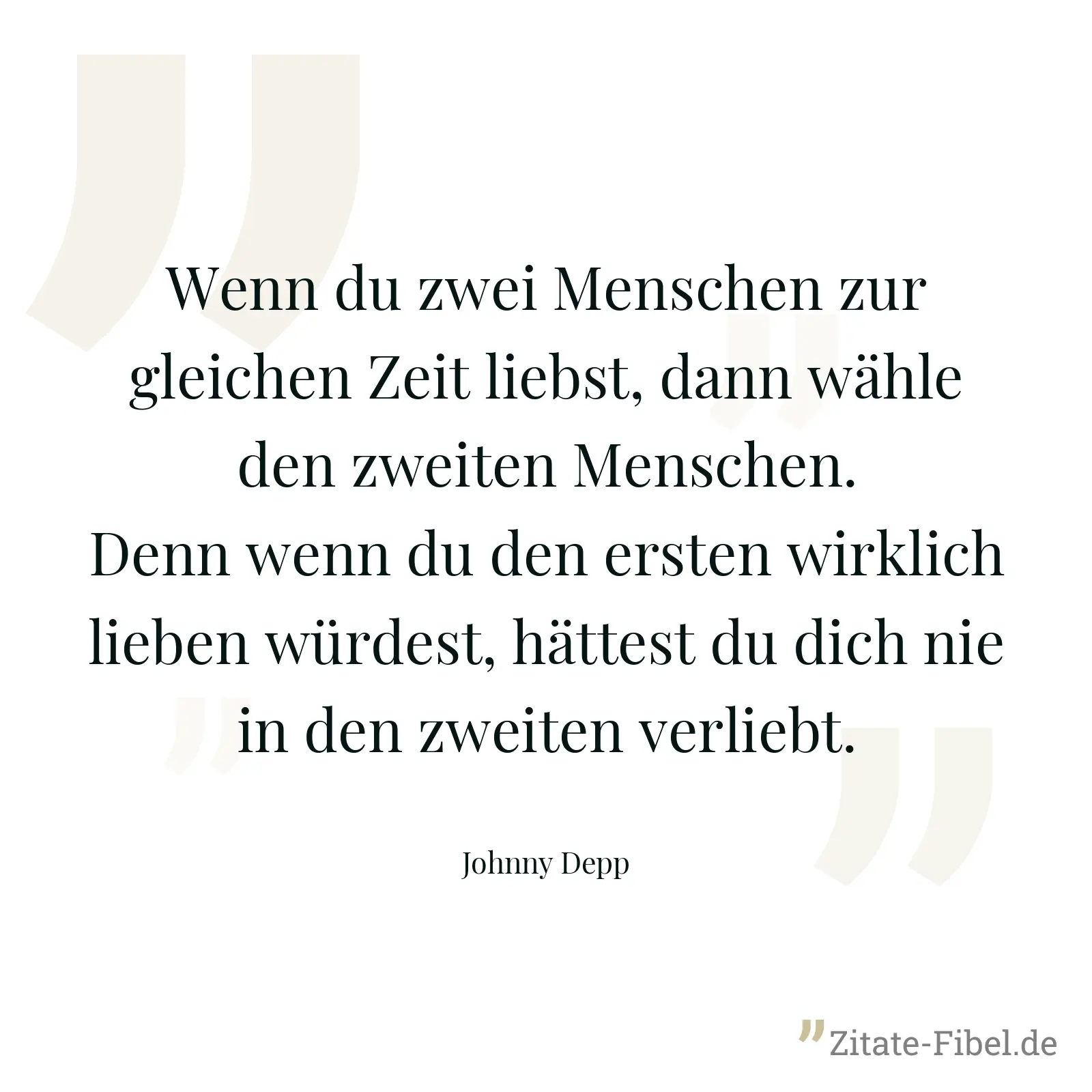 Wenn du zwei Menschen zur gleichen Zeit liebst, dann wähle den zweiten Menschen. Denn wenn du den ersten wirklich lieben würdest, hättest du dich nie in den zweiten verliebt. - Johnny Depp