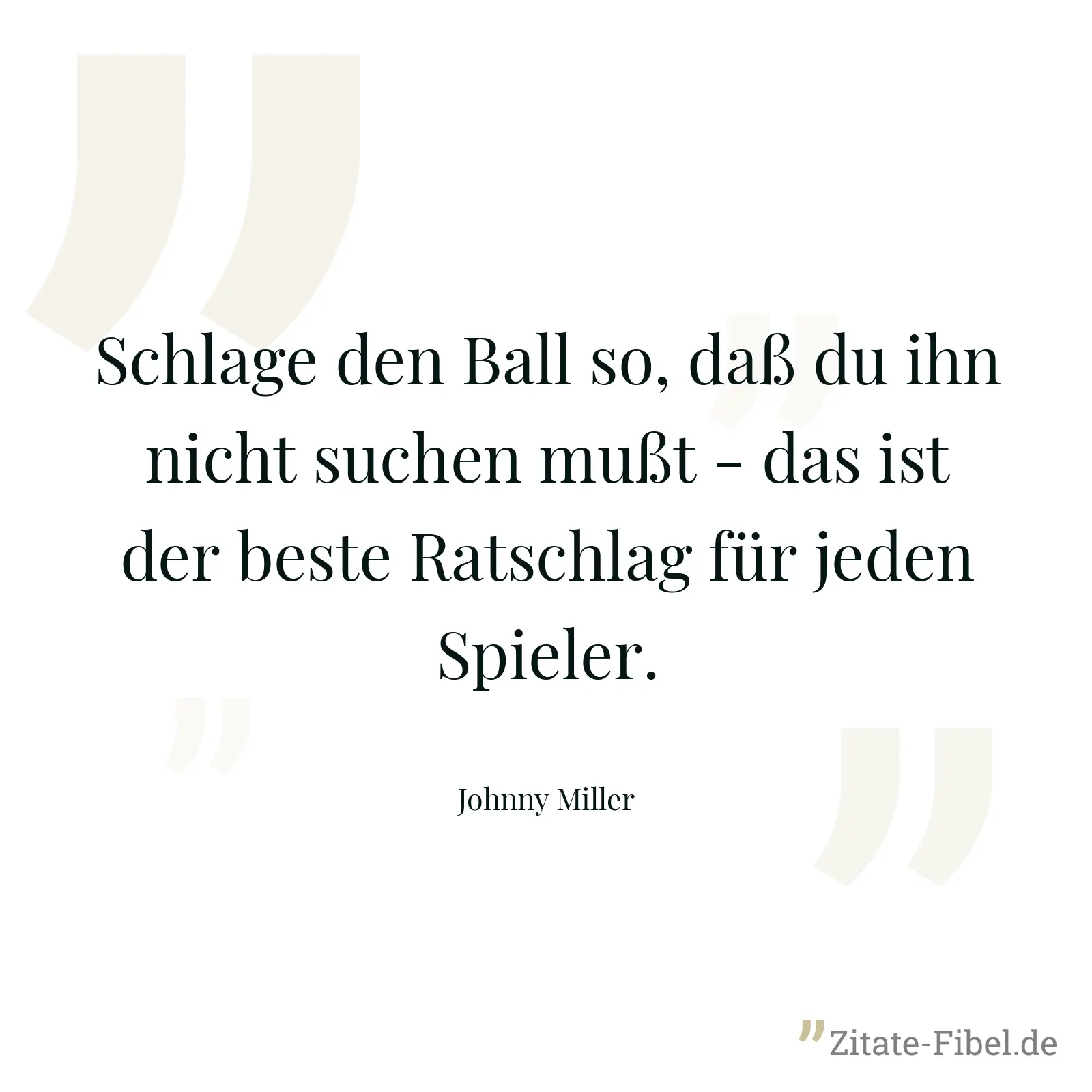 Schlage den Ball so, daß du ihn nicht suchen mußt - das ist der beste Ratschlag für jeden Spieler. - Johnny Miller