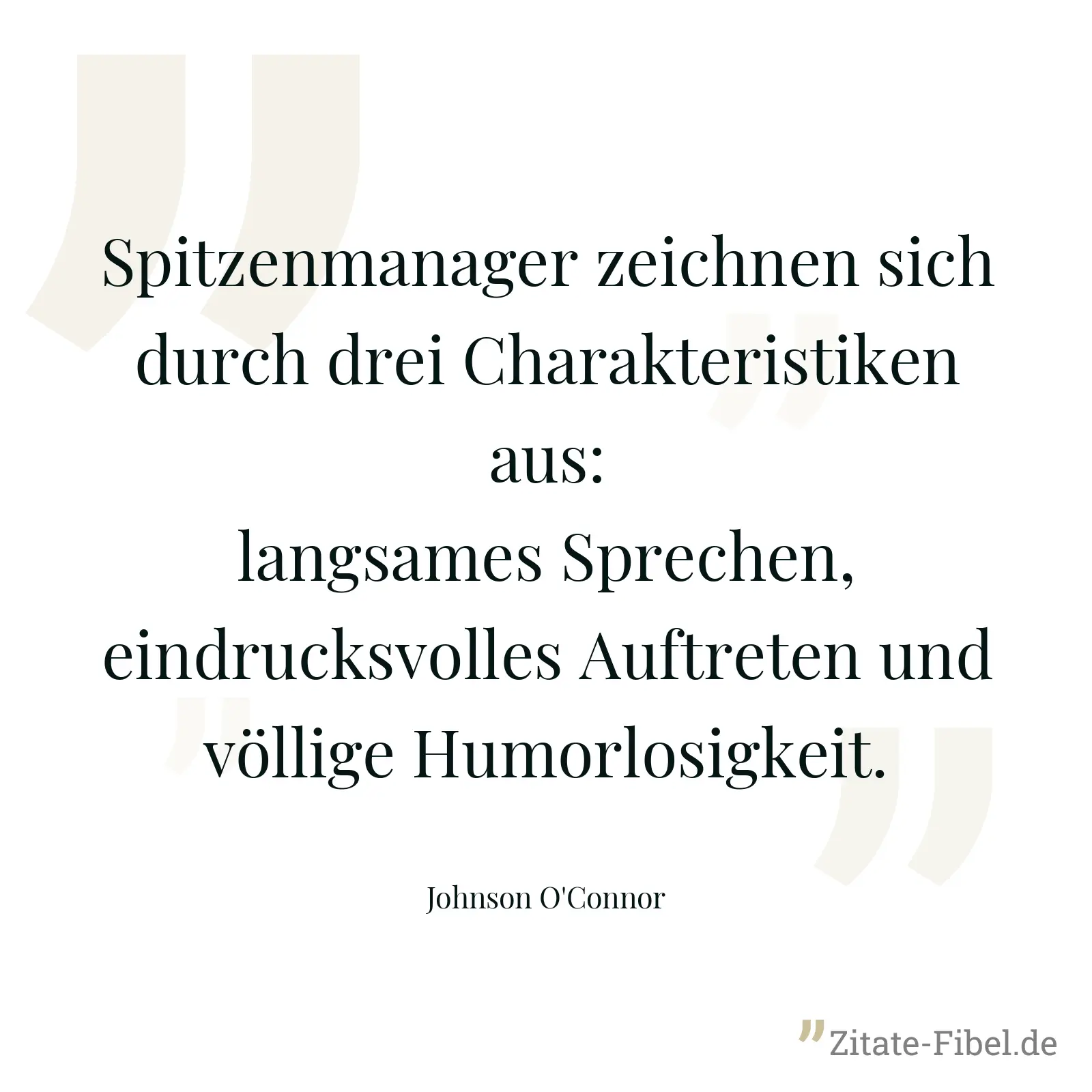 Spitzenmanager zeichnen sich durch drei Charakteristiken aus: langsames Sprechen, eindrucksvolles Auftreten und völlige Humorlosigkeit. - Johnson O'Connor