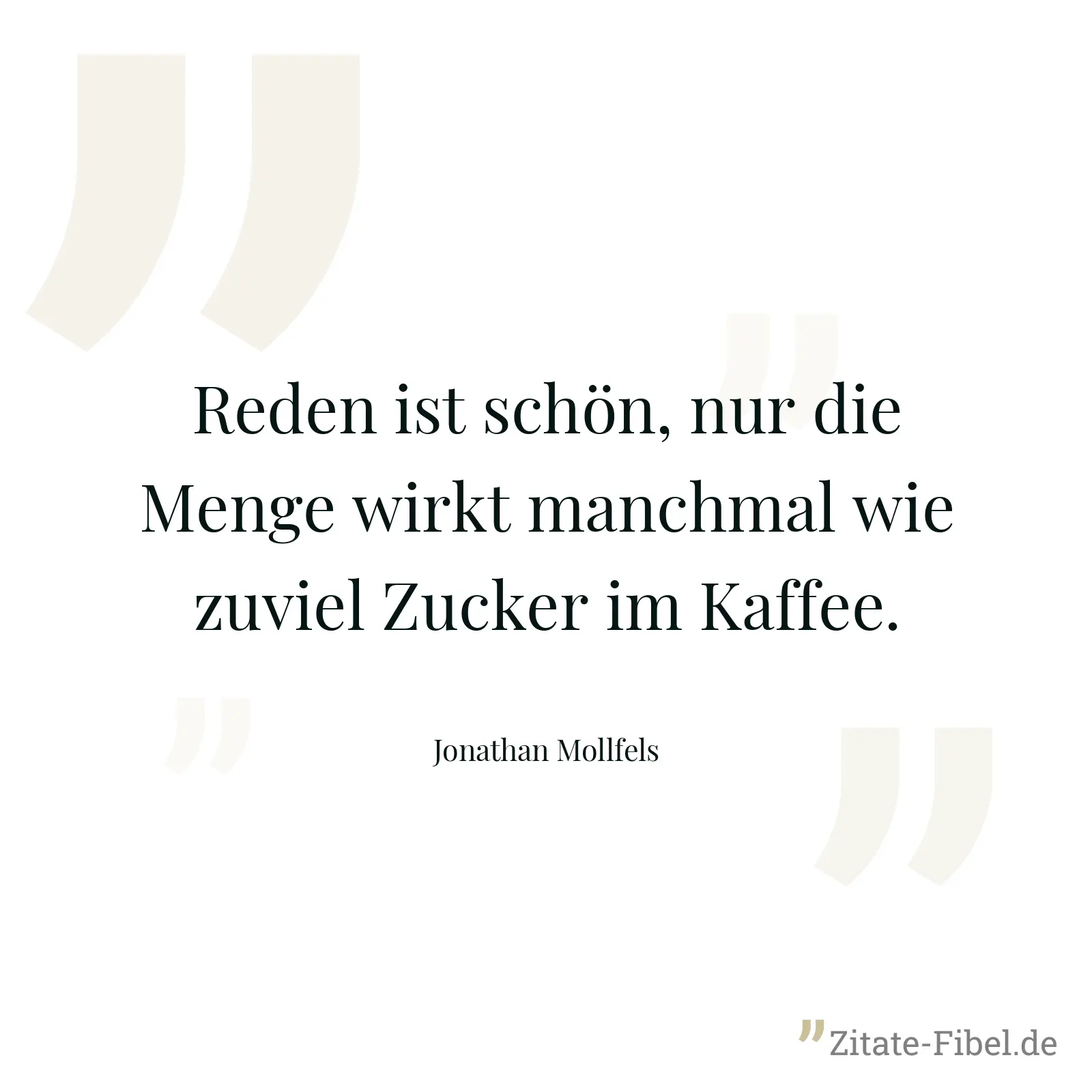 Reden ist schön, nur die Menge wirkt manchmal wie zuviel Zucker im Kaffee. - Jonathan Mollfels