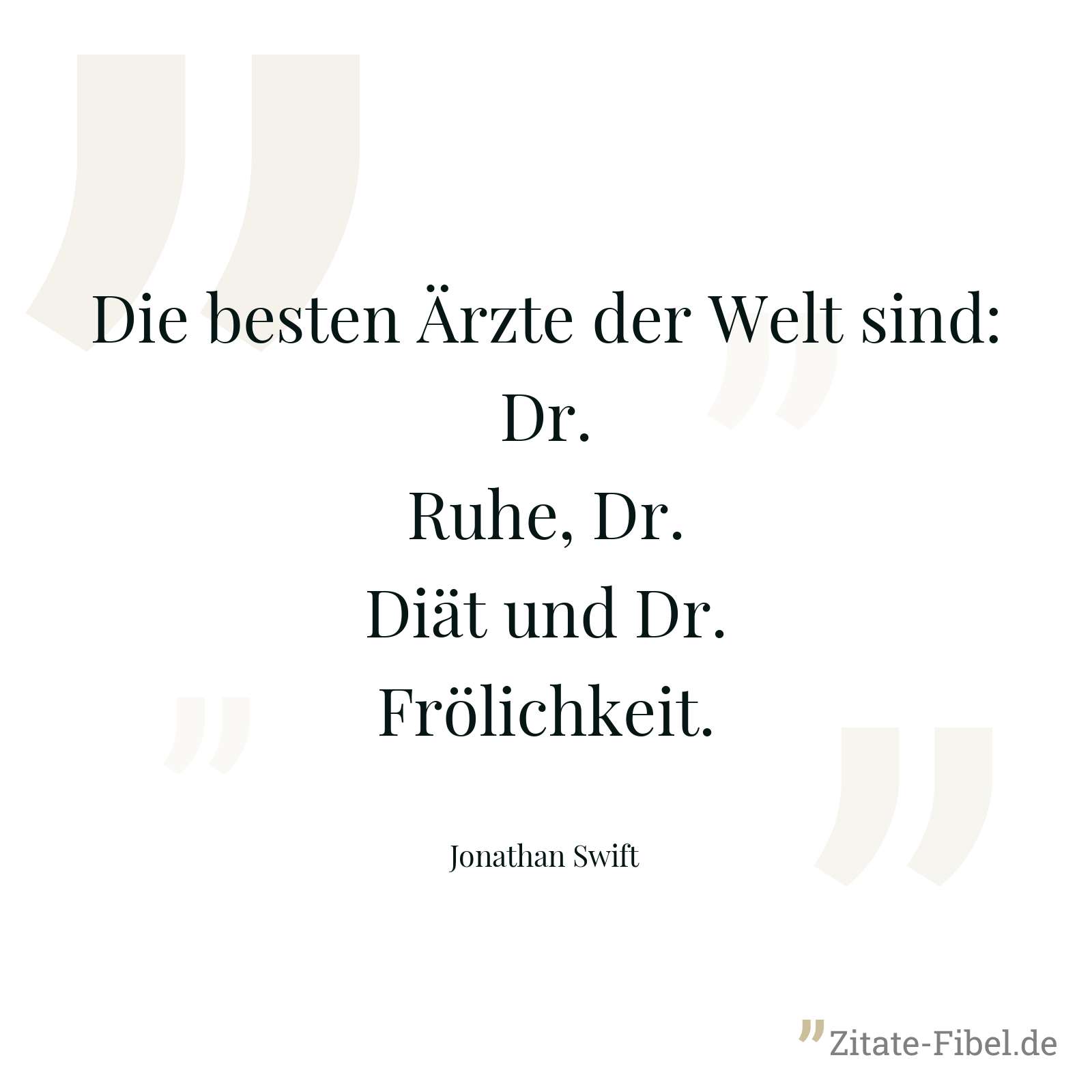 Die besten Ärzte der Welt sind: Dr. Ruhe, Dr. Diät und Dr. Frölichkeit. - Jonathan Swift
