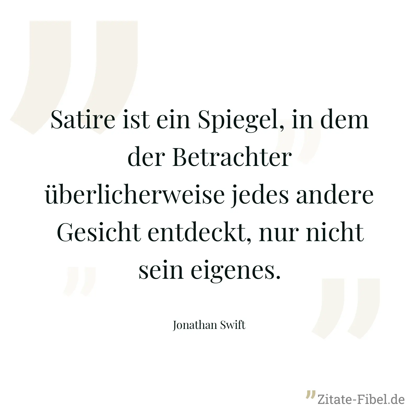 Satire ist ein Spiegel, in dem der Betrachter überlicherweise jedes andere Gesicht entdeckt, nur nicht sein eigenes. - Jonathan Swift