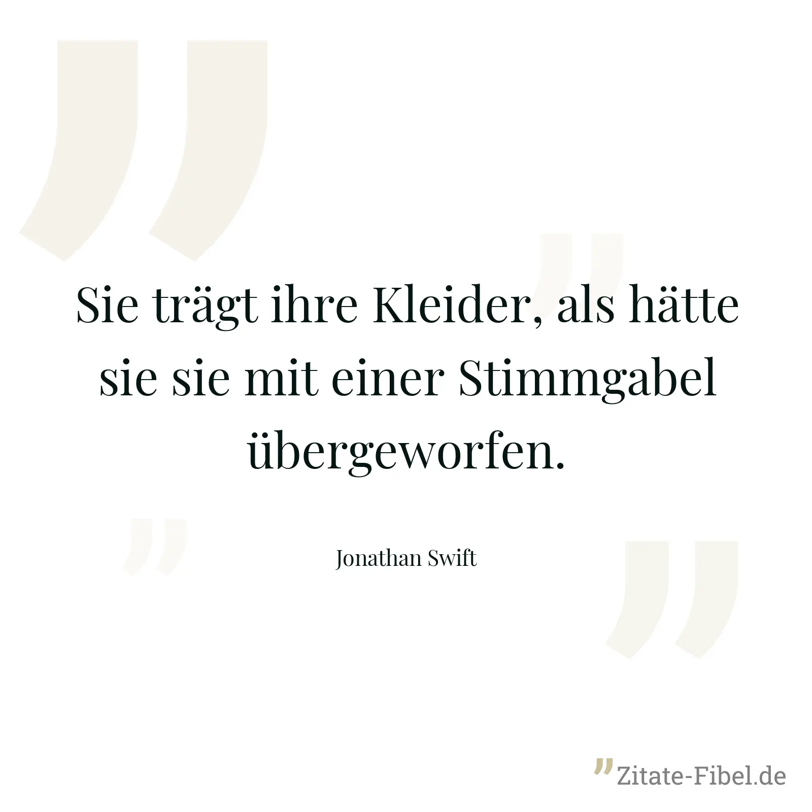 Sie trägt ihre Kleider, als hätte sie sie mit einer Stimmgabel übergeworfen. - Jonathan Swift
