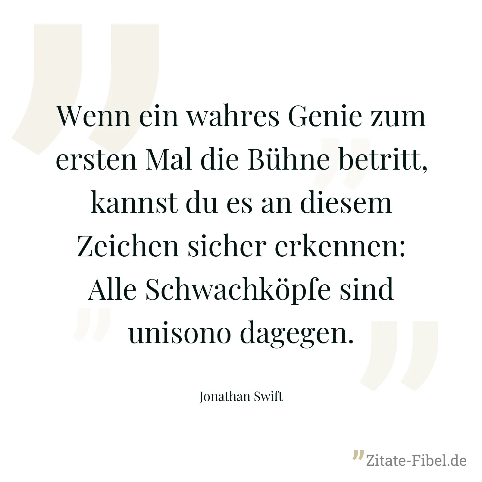 Wenn ein wahres Genie zum ersten Mal die Bühne betritt, kannst du es an diesem Zeichen sicher erkennen: Alle Schwachköpfe sind unisono dagegen. - Jonathan Swift