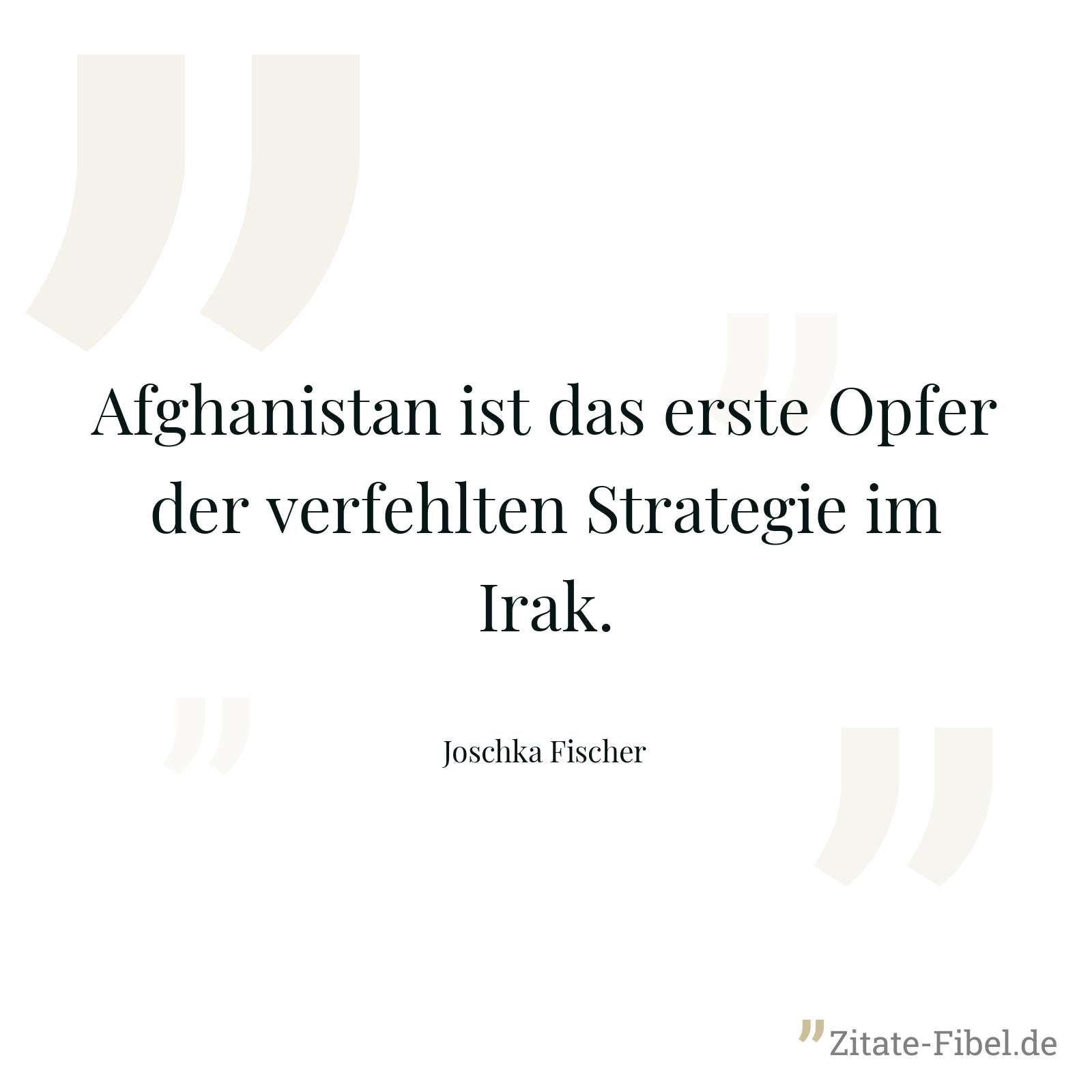 Afghanistan ist das erste Opfer der verfehlten Strategie im Irak. - Joschka Fischer