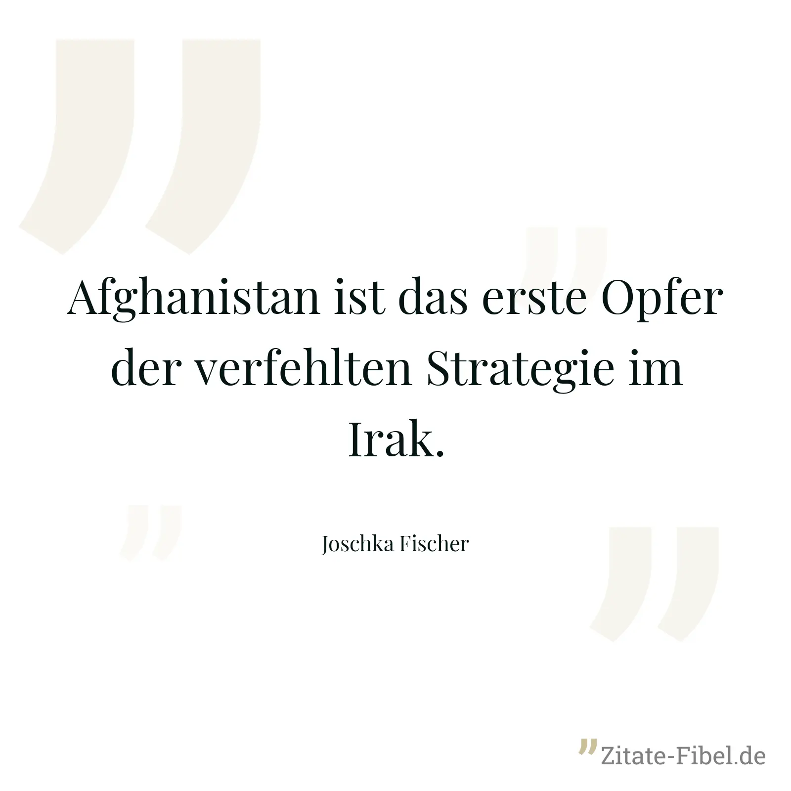 Afghanistan ist das erste Opfer der verfehlten Strategie im Irak. - Joschka Fischer