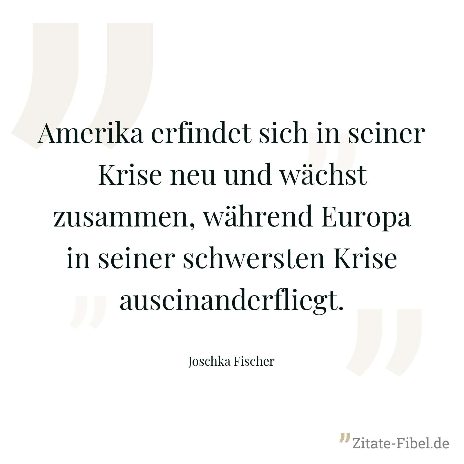 Amerika erfindet sich in seiner Krise neu und wächst zusammen, während Europa in seiner schwersten Krise auseinanderfliegt. - Joschka Fischer