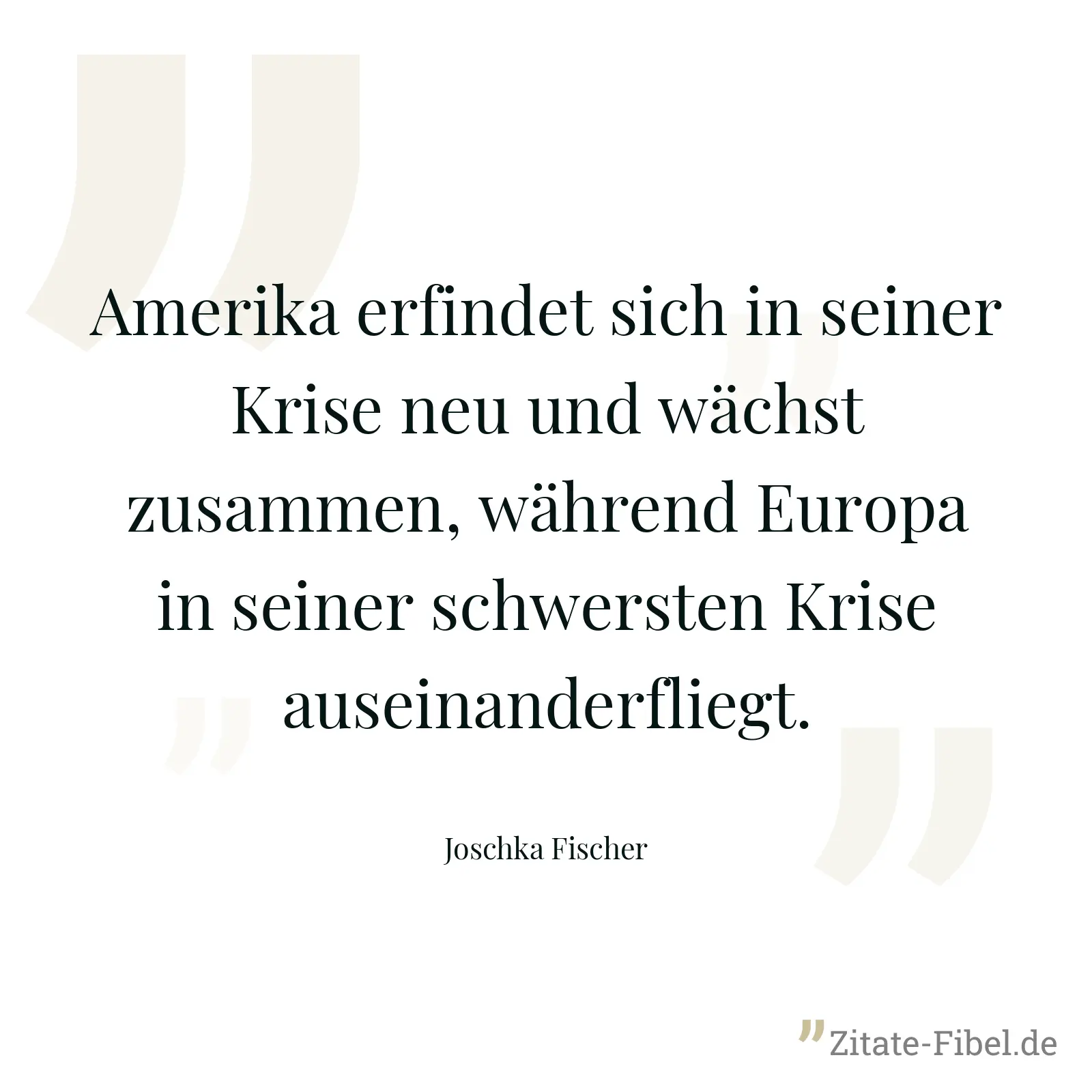 Amerika erfindet sich in seiner Krise neu und wächst zusammen, während Europa in seiner schwersten Krise auseinanderfliegt. - Joschka Fischer