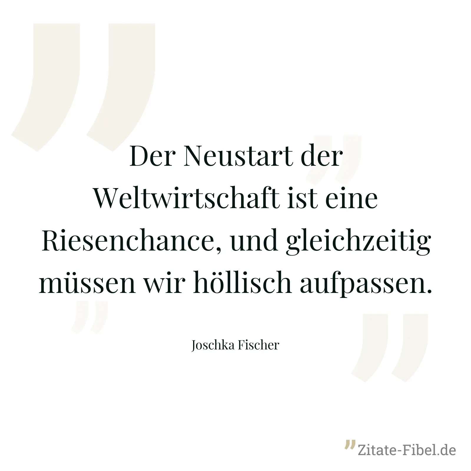Der Neustart der Weltwirtschaft ist eine Riesenchance, und gleichzeitig müssen wir höllisch aufpassen. - Joschka Fischer
