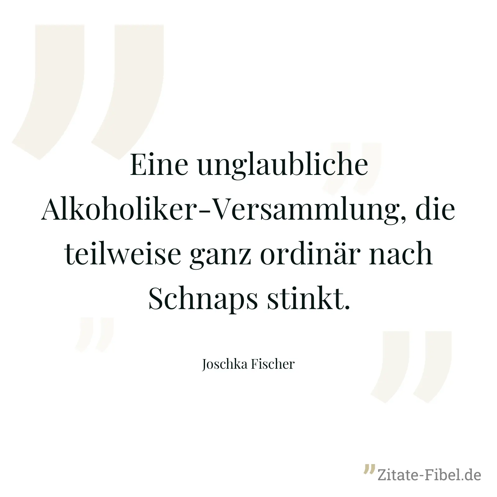 Eine unglaubliche Alkoholiker-Versammlung, die teilweise ganz ordinär nach Schnaps stinkt. - Joschka Fischer