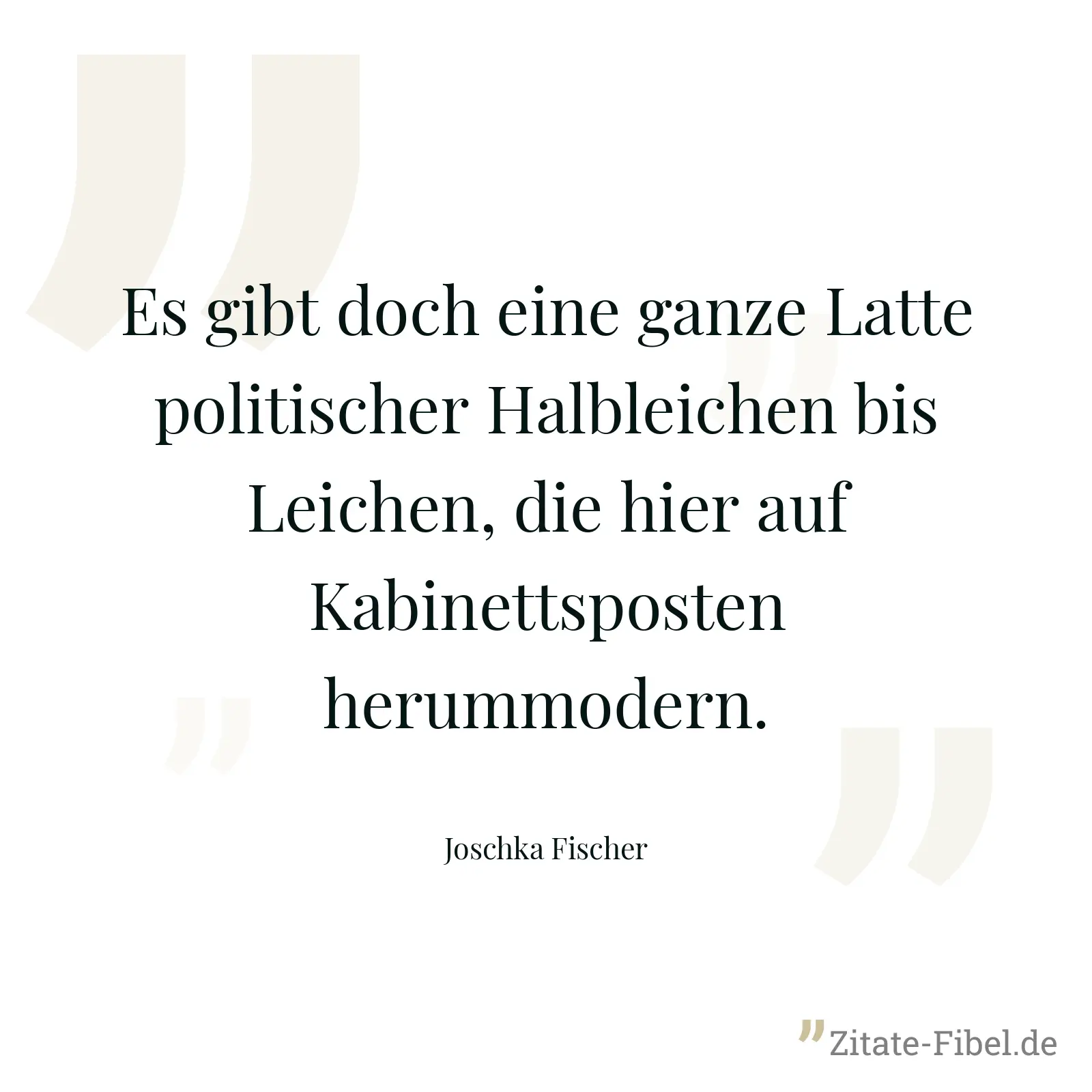 Es gibt doch eine ganze Latte politischer Halbleichen bis Leichen, die hier auf Kabinettsposten herummodern. - Joschka Fischer