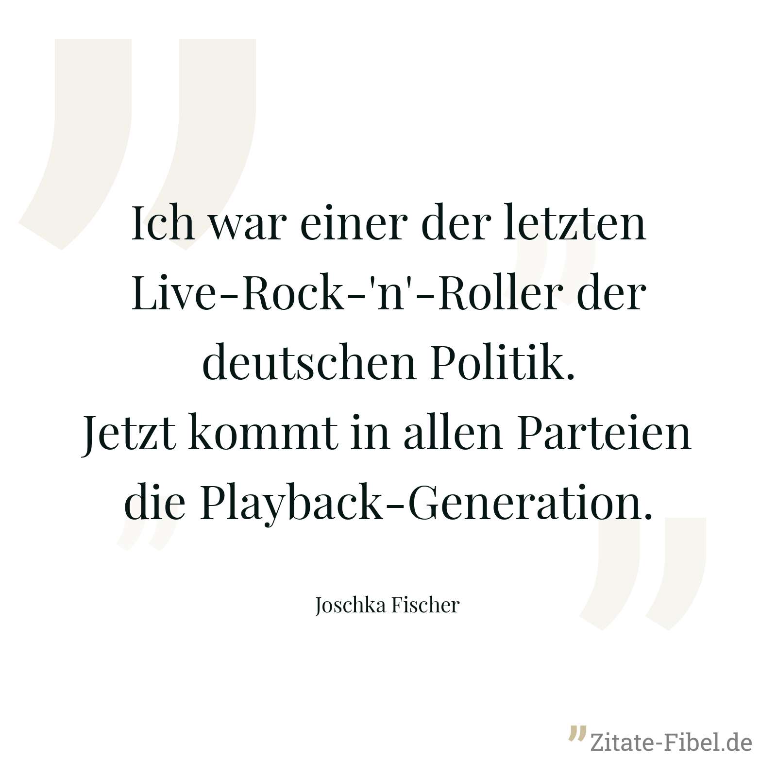 Ich war einer der letzten Live-Rock-'n'-Roller der deutschen Politik. Jetzt kommt in allen Parteien die Playback-Generation. - Joschka Fischer
