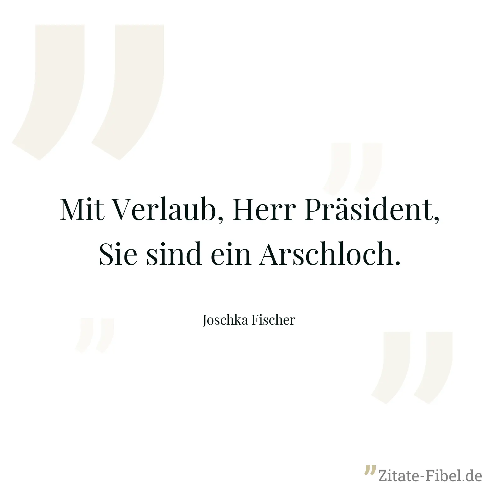 Mit Verlaub, Herr Präsident, Sie sind ein Arschloch. - Joschka Fischer