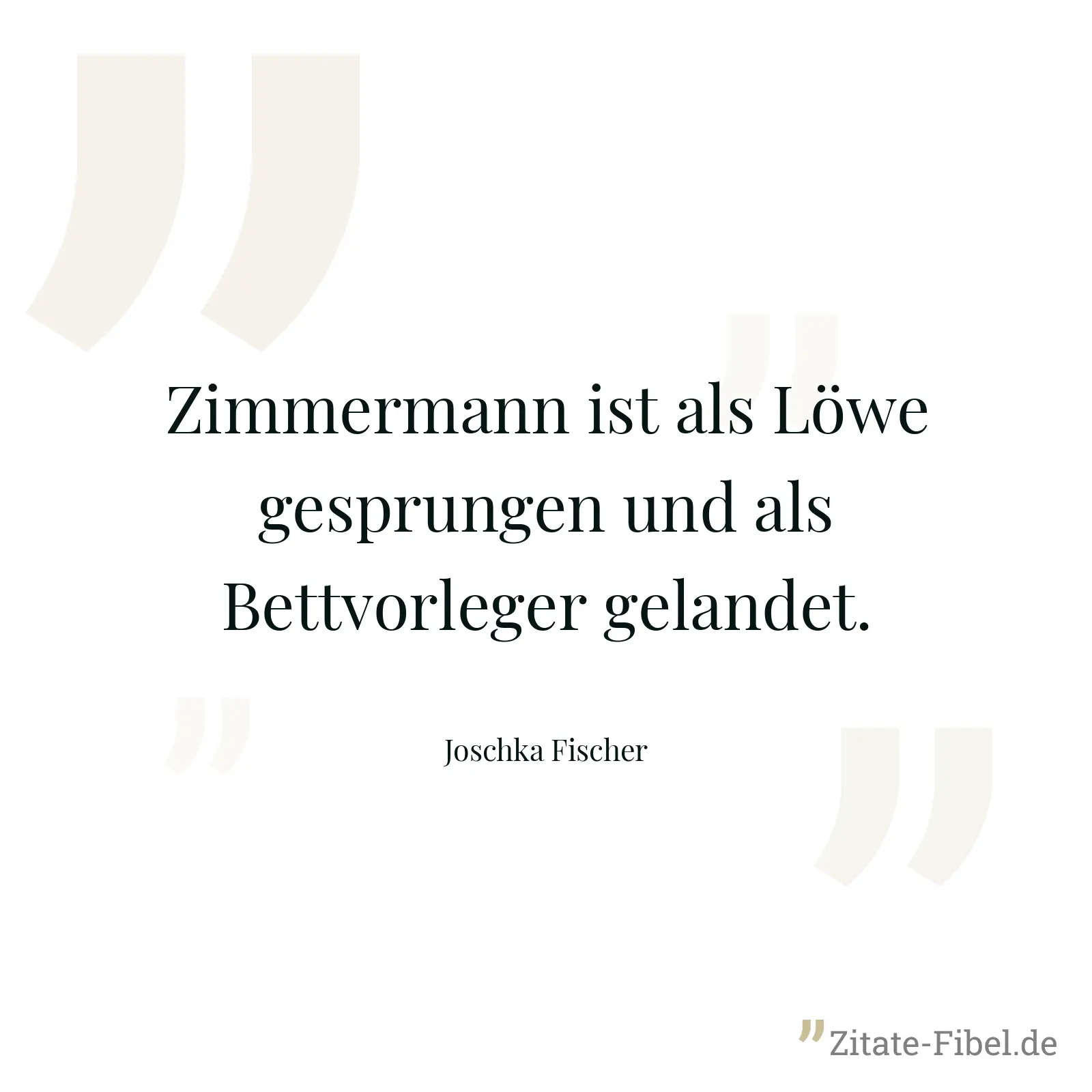 Zimmermann ist als Löwe gesprungen und als Bettvorleger gelandet. - Joschka Fischer