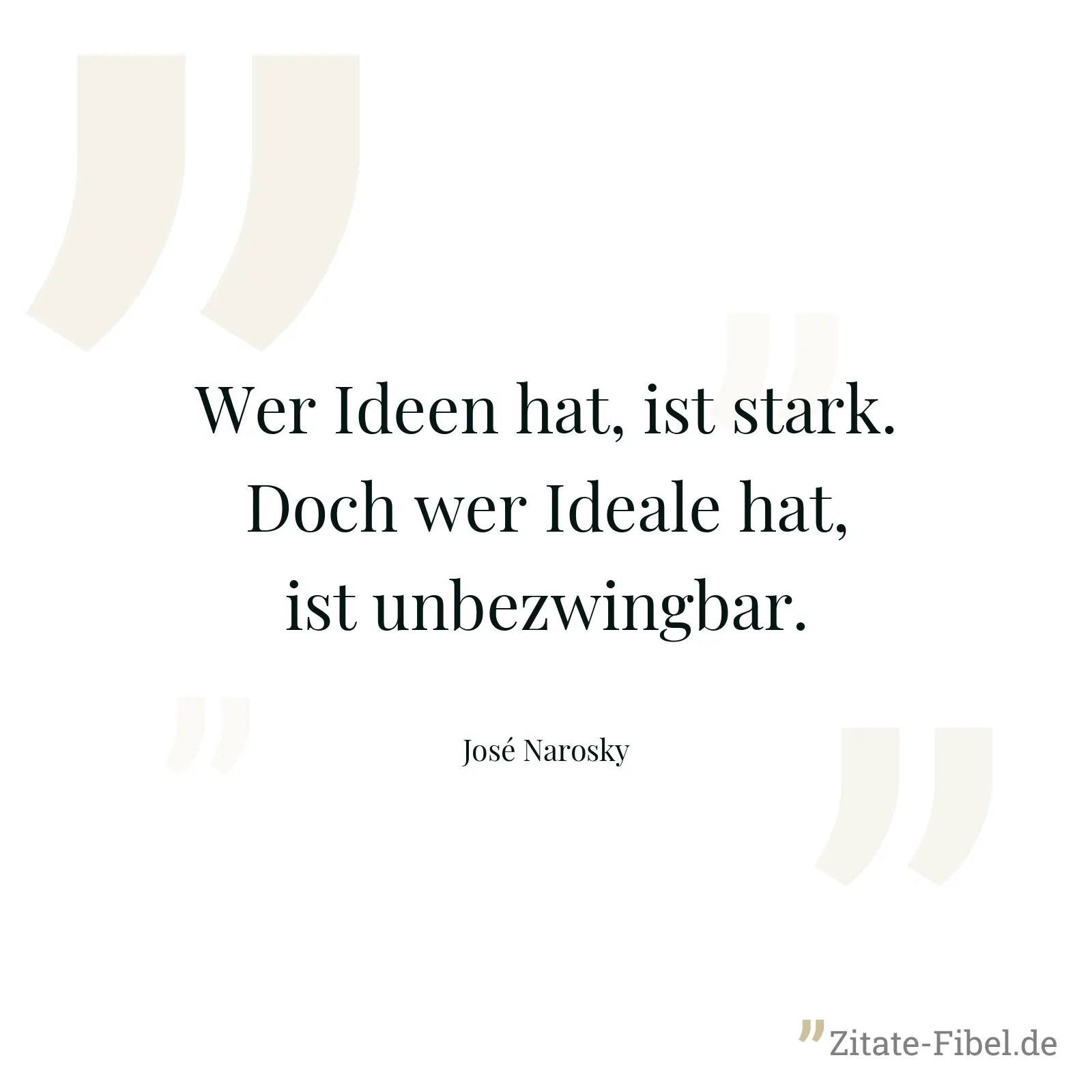 Wer Ideen hat, ist stark. Doch wer Ideale hat, ist unbezwingbar. - José Narosky