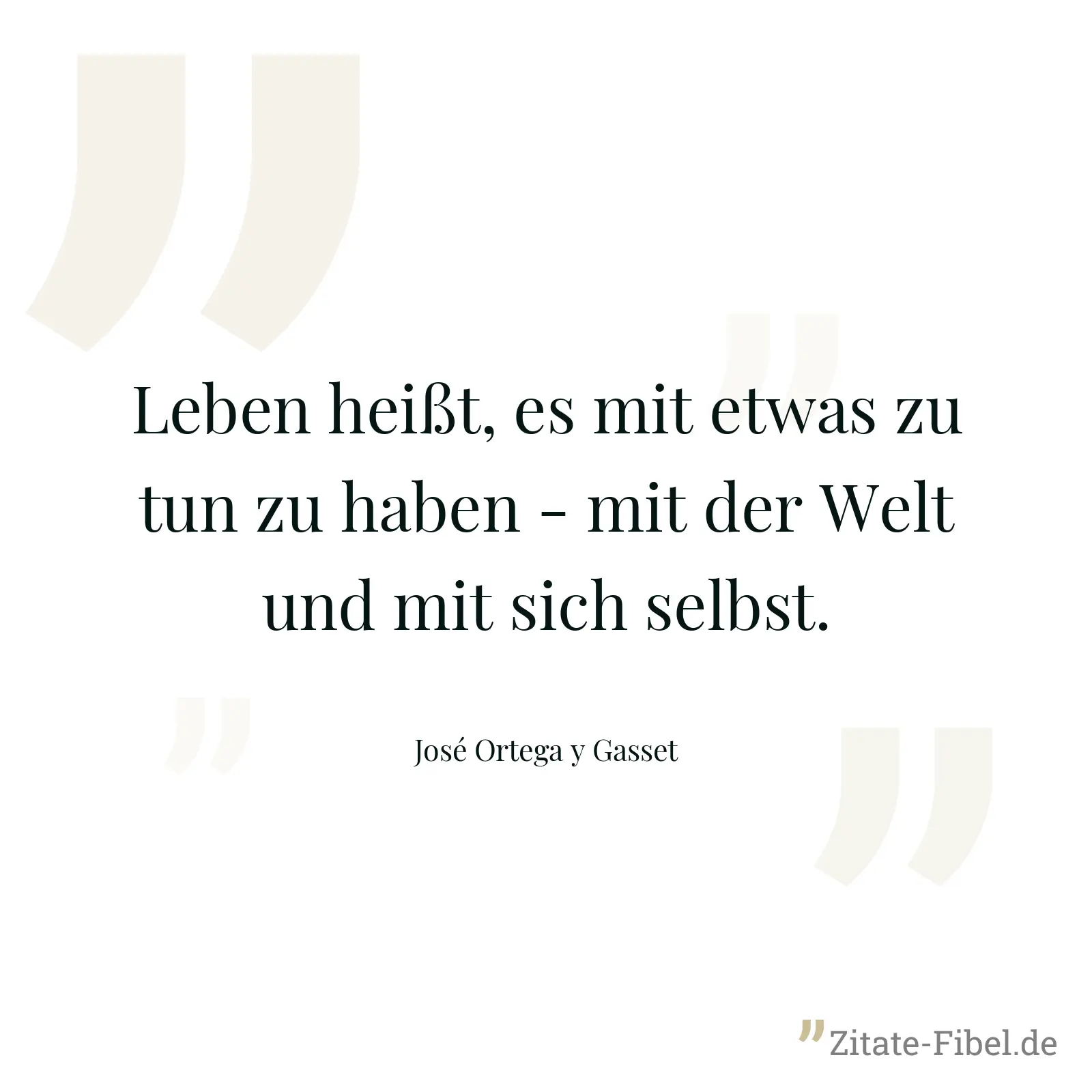 Leben heißt, es mit etwas zu tun zu haben - mit der Welt und mit sich selbst. - José Ortega y Gasset