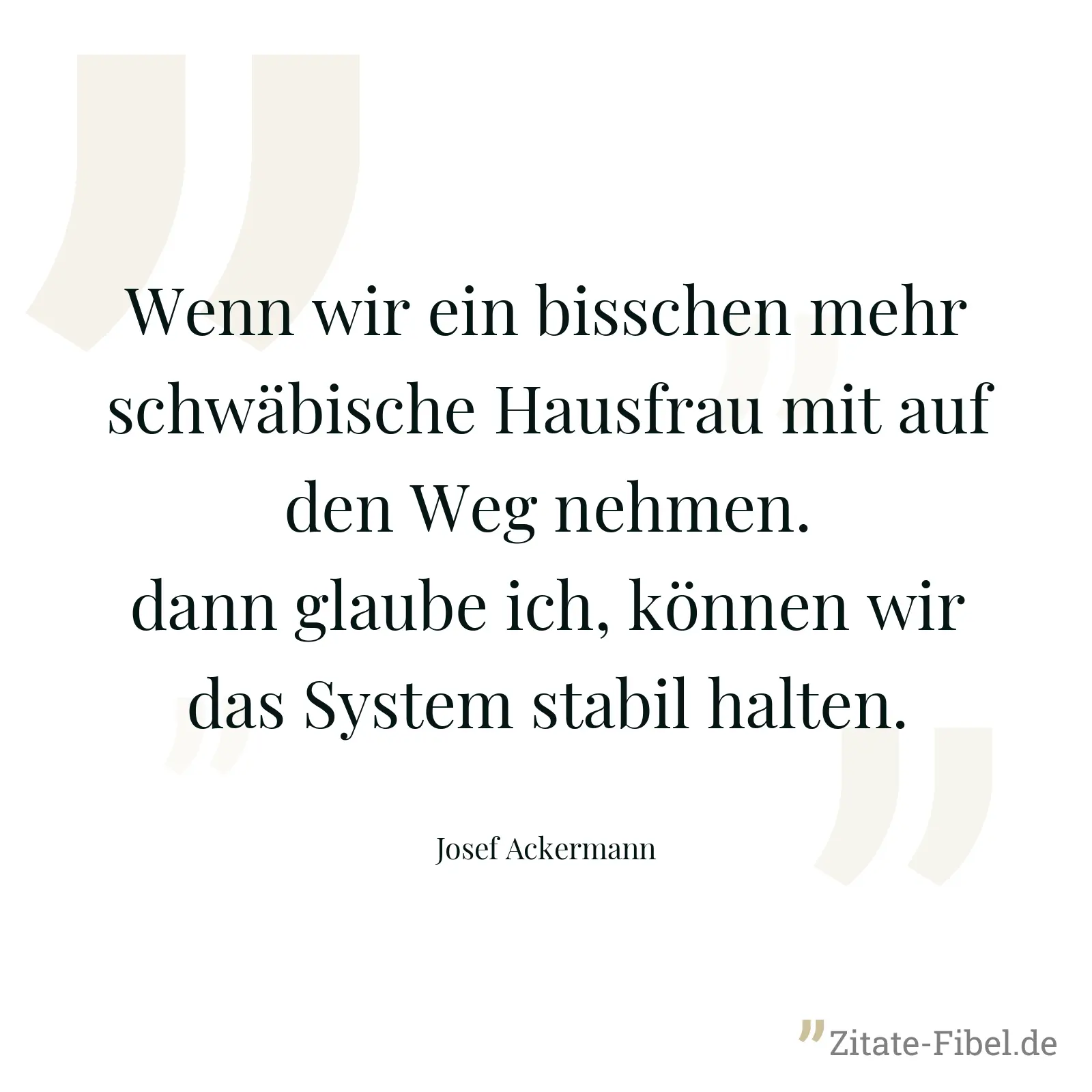 Wenn wir ein bisschen mehr schwäbische Hausfrau mit auf den Weg nehmen. dann glaube ich, können wir das System stabil halten. - Josef Ackermann