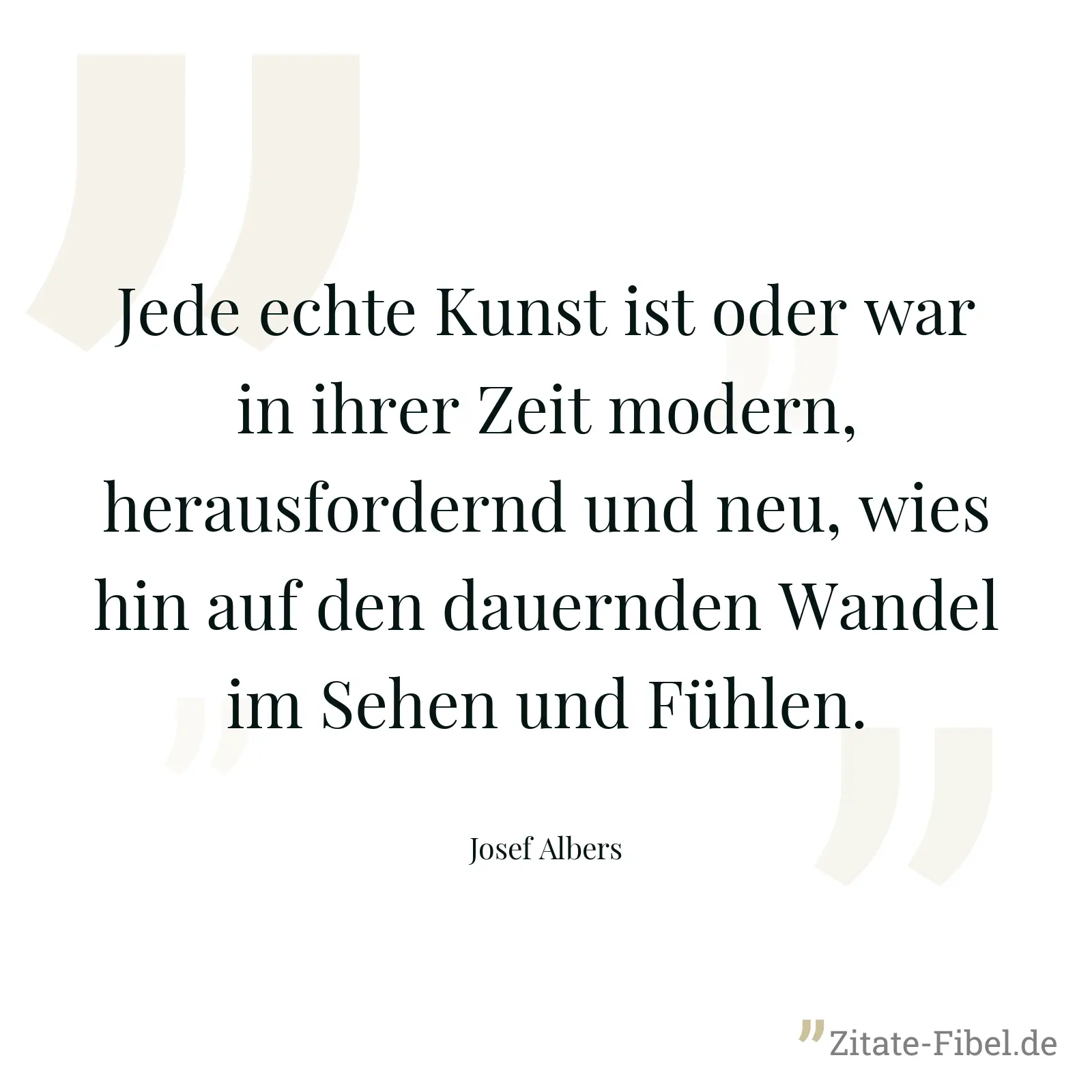 Jede echte Kunst ist oder war in ihrer Zeit modern, herausfordernd und neu, wies hin auf den dauernden Wandel im Sehen und Fühlen. - Josef Albers