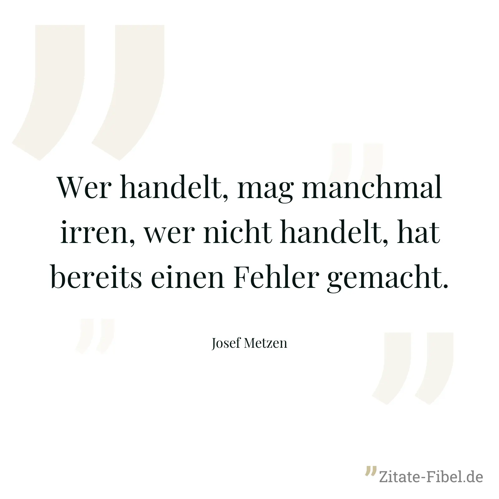 Wer handelt, mag manchmal irren, wer nicht handelt, hat bereits einen Fehler gemacht. - Josef Metzen