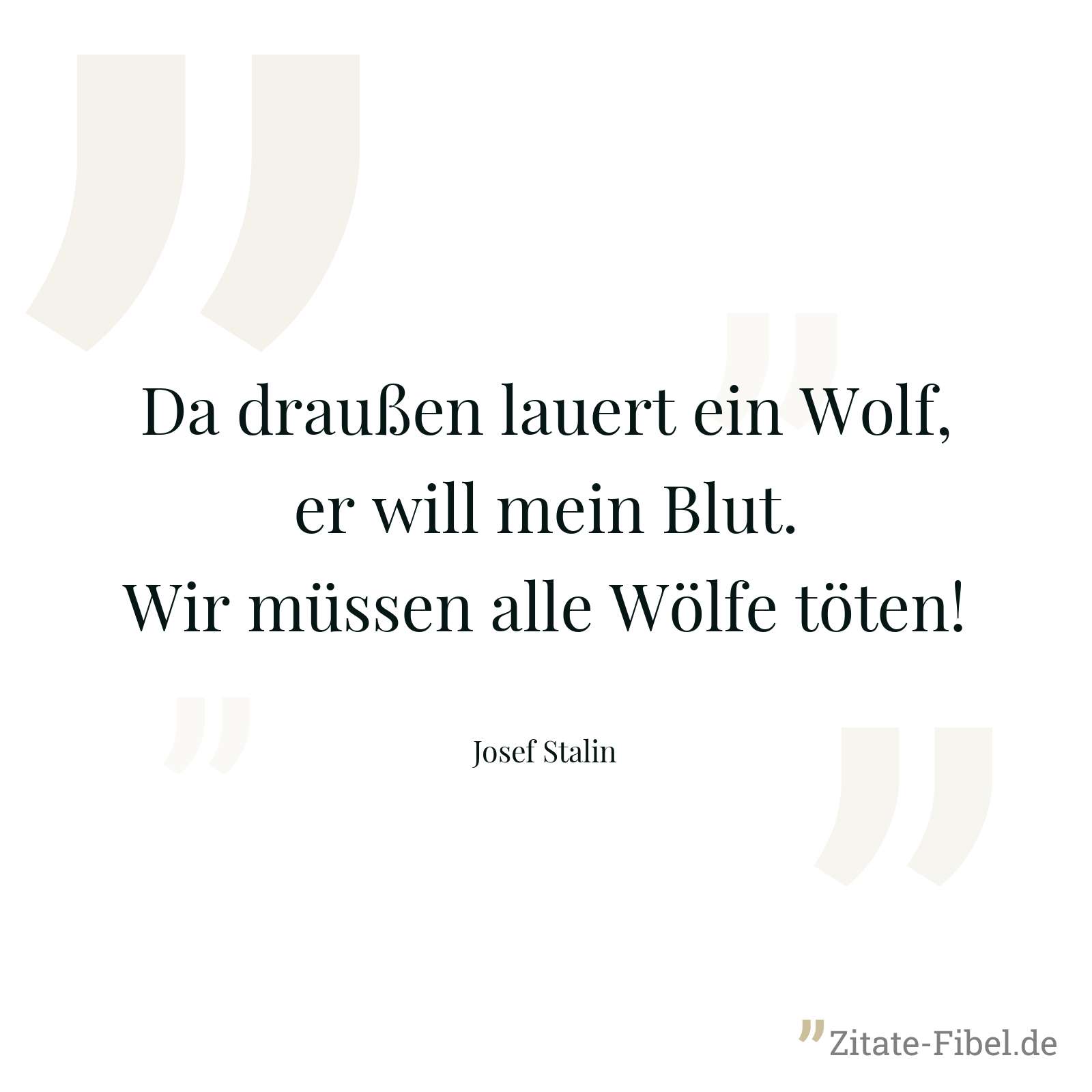 Da draußen lauert ein Wolf, er will mein Blut. Wir müssen alle Wölfe töten! - Josef Stalin