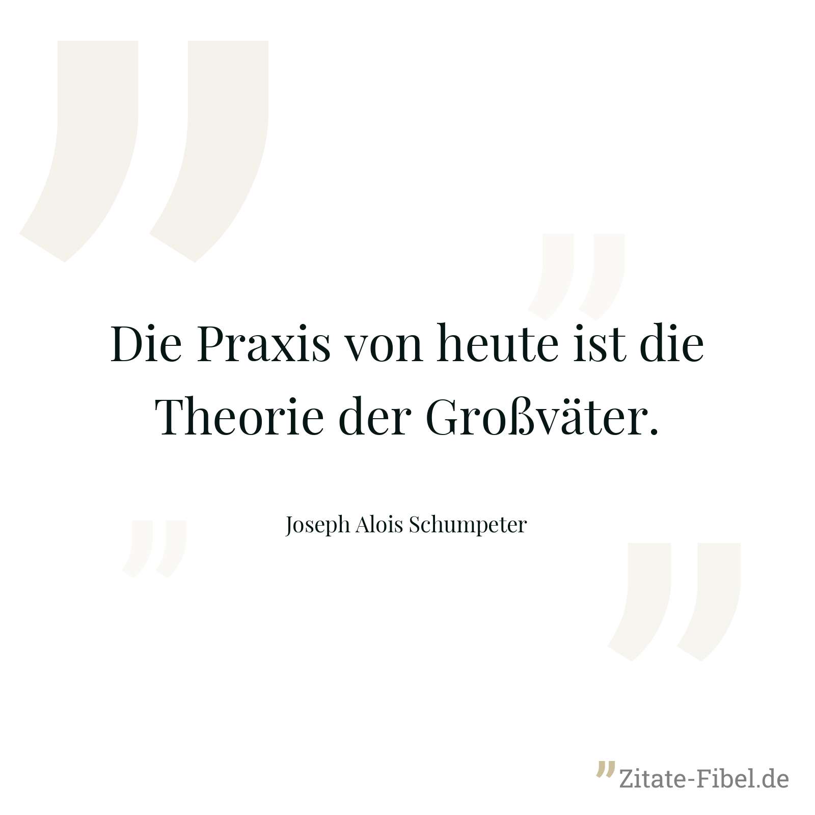 Die Praxis von heute ist die Theorie der Großväter. - Joseph Alois Schumpeter